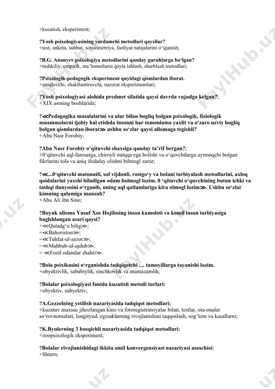 ?≪...0‘qituvchi matonatli, sof vijdonli, rostgo‘y va bolani tarbiyalash metodlarini, axloq qoidalarini yaxshi biladigan odam bolmogl lozim. 0 ‘qituvchi o‘quvchining butun ichki va tashqi dunyosini o‘rganib, uning aql qatlamlariga kira olmogl lozim≫. ushbu so‘zlar kimning qalamiga mansub? +abu ali ibn sino; ?buyuk alloma yusuf xos hojibning inson kamoloti va komil inson tarbiyasiga baglshlangan asari qaysi? +≪qutadg‘u bilig≫; =≪bahoriston≫; =≪tuhfat-ul-axror≫; =≪mahbub-ul-qulub≫; = ≪fozil odamlar shahri≫. ?bola psixikasini o‘rganishda tadqiqotchi .... tamoyillarga tayanishi lozim. +obyektivlik, sababiylik, sinchkovlik va muntazamlik; ?bolalar psixologiyasi fanida kuzatish metodi turlari: +obyektiv, subyektiv; ?a.gezzelning yetilish nazariyasida tadqiqot metodlari: +kuzatuv maxsus jihozlangan kino va fotoregistratsiyalar bilan, testlar, ota-onalar so‘rovnomalari, longityud, egizaklarning rivojlanishini taqqoslash, sog‘lom va kasallarni; ?k.byulerning 3 bosqichli nazariyasida tadqiqot metodlari: +zoopsixologik eksperiment; ?bolalar rivojlanishidagi ikkita omil konvergensiyasi nazariyasi asoschisi: +shtern; ?inson shaxsi z.freyd ta’rifi bo‘yicha qanday tuzilmaviy tarkibga ega? +u, men, oliy men; ?oliy men (super ego) shaxsning tuzilmaviy tarkibi sifatida qaysi davrda shakllanadi? +3—6 yoshlar orasida; ?himoya …