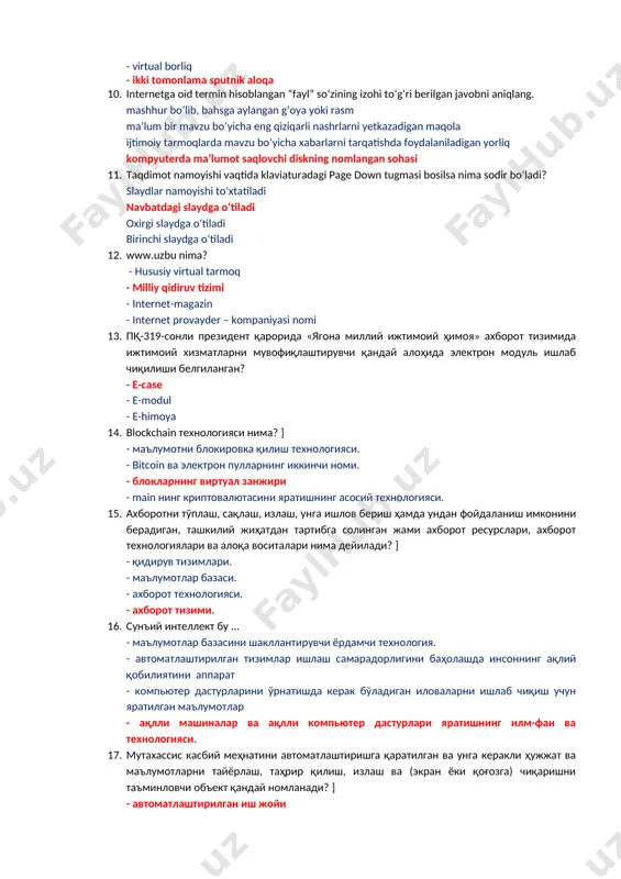 ga o‘tiladi oхirgi slaydga o‘tiladi birinchi slaydga o‘tiladi 12. www.uzbu nima? - hususiy virtual tarmoq - milliy qidiruv tizimi - intеrnеt-magazin - intеrnеt provaydеr – kompaniyasi nomi 13. пқ-319-сонли президент қарорида «ягона миллий ижтимоий ҳимоя» ахборот тизимида ижтимоий хизматларни мувофиқлаштирувчи қандай алоҳида электрон модуль ишлаб чиқилиши белгиланган? - e-case - e-modul - e-himoya 14. blockchаin технологияси нима? ] - маълумотни блокировка қилиш технологияси. - bitcoin ва электрон пулларнинг иккинчи номи. - блокларнинг виртуал занжири - main нинг криптовалютасини яратишнинг асосий технологияси. 15. ахборотни тўплаш, сақлаш, излаш, унга ишлов бериш ҳамда ундан фойдаланиш имконини берадиган, ташкилий жиҳатдан тартибга солинган жами ахборот ресурслари, ахборот технологиялари ва алоқа воситалари нима дейилади? ] - қидирув тизимлари. - маълумотлар базаси. - ахборот технологияси. - ахборот тизими. 16. сунъий интеллект бу ... - маълумотлар базасини шакллантирувчи ёрдамчи технология. - автоматлаштирилган тизимлар ишлаш самарадорлигини баҳолашда инсоннинг ақлий қобилиятини аппарат - компьютер дастурларини ўрнатишда керак бўладиган иловаларни ишлаб …