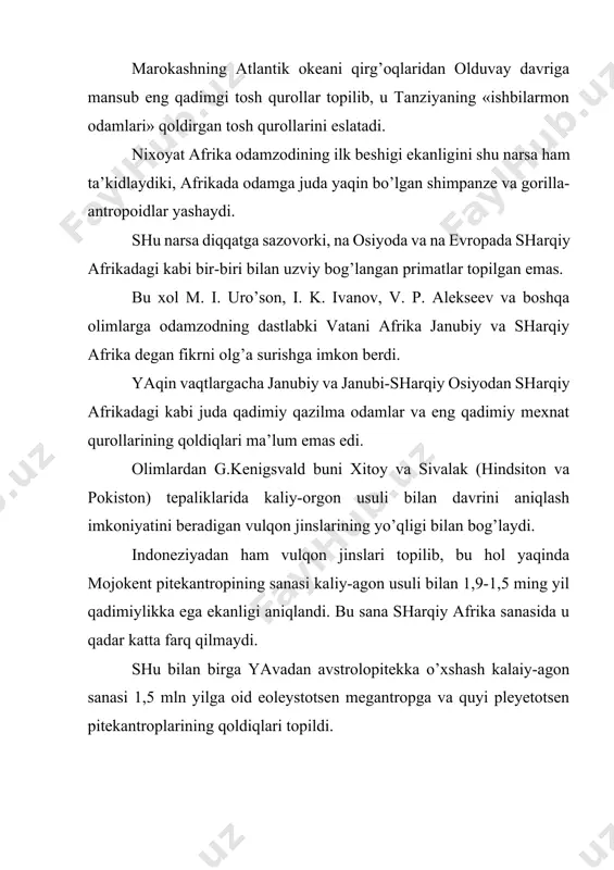 elngberg degan joydan mindelend muzligi va undan ham qadimiyroq davrga mansub quyi pleystotsen qatlamidan arxantrop suyak qoldiqlari topilishi odamning ilk vatani chegarasiga evropani ham kiritish imkonini berdi. zotan fransiyaning janubiy-sharqidagi vallon g’oridan sanasi 700 ming yilga borib taqaluvchi manzilgoxi va mehnat qurollarining topilishi mazkur fikrni tasdiqlaydi. bu jihatdan vengriyaning shimoliy-sharqidagi rudabaniyadan quyi pliotsen qatlamidan odamga aylanish arafasida. turgan ramapitek tarzidagi maymun qoldig’ining topilishi katta ahamiyatga egadir. shunday qilib, maymunni odamga aylanish jarayoni faqatgina afrikada sodir bo’libgina qolmay afrika-evrosiyo xayvonot olami ichida ro’y bergan. hozirgi olimlar orasida odamzodning ilk vatani, uning beshigi qaerda degan masalada qizg’in bahs borayotgan ekan, hali bu masala to’laligacha xal etilgani yo’q. ko’pgina osvet va progessiv chet el olimlari odamzodning vatani, faqat afrika yoki osiyoning o’zigagina bo’lib qolmay bunga afrikaning katta qismi janubiy evropa, janubiy va janubi-sharqiy osiyoni kiritish mumkin demoqdalar. lekin bu so’nggi so’z emas. qadimgi tosh asriga oid yangi kashfiyotlar insoniyat kelib chiqqan va uning …