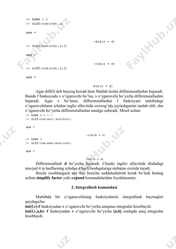z alfavitida oxirrog’ida joylashganini tanlab olib, shu o’zgaruvchi bo’yicha differensiallashni amalga oshiradi. misol uchun differensiallash d bo’yicha bajaradi. chunki ingiliz alfavitida ifodadagi mavjud 4 ta harflarning ichidan d harfi boshqalariga nisbatan oxirida turadi. hosila xisoblangach uni iloji boricha soddalashtirish kerak bo’ladi bening uchun simplify factor yoki expand komandalaridan foydalanamiz. 2. integrallash komandasi matlabda bir o’zgaruvchining funksiyalarini integrallash buyruqlari quydagicha: int(f,v)-f funksiyadan v o’zgaruvchi bo’yicha aniqmas integralni hisoblaydi. int(f,v,a,b)- f funksiyadan v o’zgaruvchi bo’yicha [a,b] oraliqda aniq integralni hisoblaydi. misollar ko’ramiz: >> syms x y >> int(x^3*cos(x),x) ans = >> int(1/sqrt(1-x^2),x) ans = asin(x) >> int(1/sqrt(1+y^2),y,1,2) ans = >> int(int(x^2 + y^2,y,0,sin(x)),0,pi) ans = 6.314048846 3. differensial tenglamalarni simvolli yechish matlabda oddiy differensial tenglamalarni simvolik yechish uchun dsolve buyru’gi ishlatiladi. bu buyruqning tarkibida d,d1,d2 vs h.k. ifodalar mos ravshda birinchi, ikkinchi, uchunchi tartibli hosilani belgilaydi. undan keyin keladigan ifoda esa erkli o’zgaruvchini belgilaydi. agar erkli o’zgaruvchi aniq aytilmasa, matlab uni x …