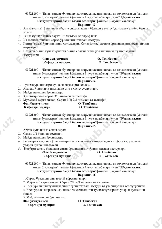 чун “тўқимачилик махсулотларини бадий безаш асослари”фанидан яакуний саволлари вариант -12 1. саржа ўрилишининг хосилалари. саржа хосила ўрилишларни ҳосил қилиш шартлари 2. кучайтирилган саржа, мураккаб саржа, синиқ саржа, ромбсимон саржа тўлиқ таҳтлаш дастурлари. 3. атлас (сатин) ўрилишли тўқима сифати яахши бўлиши учун қуйдагиларга етибор бериш лозим. 4. олтита шодали сатин ўрилишини тахлаш дастури. 5. мураккаб саржа мисол: саржа 2/2; 3/4 чизмаси ва таснифи. фан ўқитувчиси: о. тошбеков кафедира мудири: о. тошбеков 60721200 – “енгил саноат буюмлари конструкциясини ишлаш ва технологияси (миллий тикув буюмлари)” таълим йўналиши 1-курс талабалари учун “тўқимачилик махсулотларини бадий безаш асослари”фанидан яакуний саволлари вариант -13 1. атлас (сатин) ўрилишли тўқима сифати яахши бўлиши учун қуйдагиларга етибор бериш лозим. 2. танда бўйича синиқ саржа 1/3 чизмаси ва тарифланг. 3. уч шодали тандали саржа ўрилишини тахлаш дастури. 4. катин (атлас) ўрилишининг хосилалари. катин (атлас) хосила ўрилишларни ҳосил қилиш шартлари. 5. нотўғри сатин, кучайтирилган сатин, соявий сатин ўрилишининг тўлиқт аҳтлаш дастурлари. фан …