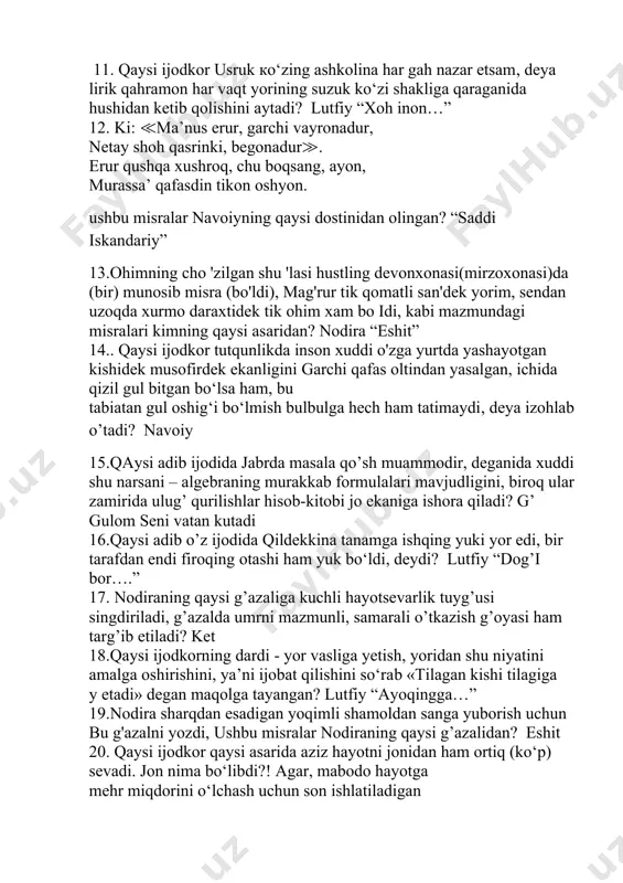 imni. ushbu parcha muallifini toping. nodira 11. qaysi ijodkor usruk ко‘zing ashkolina har gah nazar etsam, deya lirik qahramon har vaqt yorining suzuk ko‘zi shakliga qaraganida hushidan ketib qolishini aytadi? lutfiy “xoh inon…” 12. ki: ≪ma’nus erur, garchi vayronadur, netay shoh qasrinki, begonadur≫. erur qushqa xushroq, chu boqsang, ayon, murassa’ qafasdin tikon oshyon. ushbu misralar navoiyning qaysi dostinidan olingan? “saddi iskandariy” 13.ohimning cho 'zilgan shu 'lasi hustling devonxonasi(mirzoxonasi)da (bir) munosib misra (bo'ldi), mag'rur tik qomatli san'dek yorim, sendan uzoqda xurmo daraxtidek tik ohim xam bo idi, kabi mazmundagi misralari kimning qaysi asaridan? nodira “eshit” 14.. qaysi ijodkor tutqunlikda inson xuddi o'zga yurtda yashayotgan kishidek musofirdek ekanligini garchi qafas oltindan yasalgan, ichida qizil gul bitgan bo‘lsa ham, bu tabiatan gul oshig‘i bo‘lmish bulbulga hech ham tatimaydi, deya izohlab o’tadi? navoiy 15.qaysi adib ijodida jabrda masala qo’sh muammodir, deganida xuddi shu narsani – algebraning murakkab formulalari mavjudligini, biroq ular zamirida ulug’ qurilishlar …