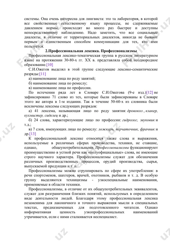 дный паразитический нарост на теле языка, который вульгаризирует устную речь говорящего, а органическая и в какой-то мере необходимая часть этой системы. она очень интересна для лингвиста: это та лаборатория, в которой все свойственные естественному языку процессы, не сдерживаемые давлением нормы, происходят во много раз быстрее и доступны непосредственному наблюдению. надо заметить, что все социальные диалекты, в отличие от территориальных диалектов, никогда не бывают первым и единственным способом коммуникации для тех, кто ими пользуется. 2.профессиональная лексика. профессионализмы профессиональная лексико-тематическая группа в русском литературном языке на протяжении 30-80-х гг. хх в. представляла собой неоднородное образование.[10] с.и.ожегов выделял в этой группе следующие лексико-семантические разряды:[11] а) наименование лица по роду занятий; б) наименование лица по ремеслу; в) наименование лица по профессии. по истечении ряда лет в словаре с.и.ожегова (9-е изд.)[12] не зафиксировано 71 слово из тех, которые были зафиксированы в словаре этого же автора в 1-м издании. так в течение 50-60-х из словника были …