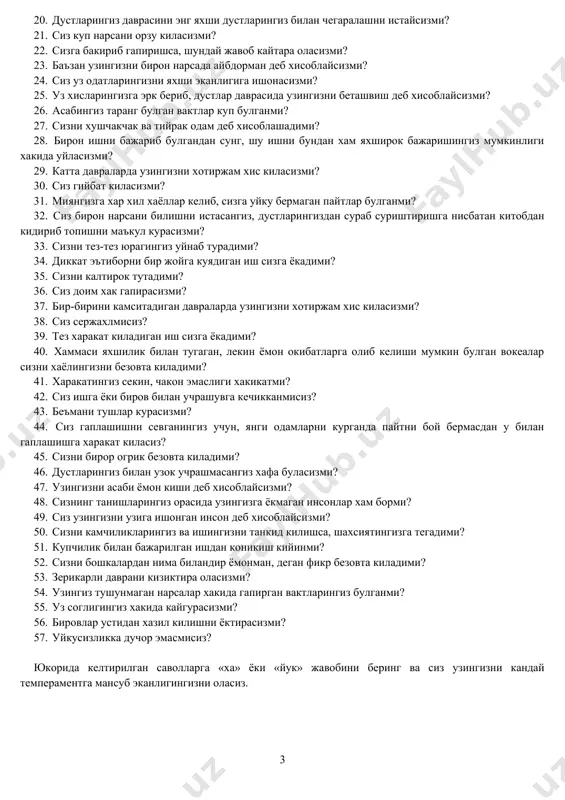 хис киласизми? 3. сиз узингизни ташвиши йук одам деб хисоблайсизми? 4. уйлаган нарсангиздан кийинчиликсиз воз кеча оласизми? 5. бир ишни килишдан олдин шошмасдан, уйлаб иш тута оласизми? 6. хатто сизга фойдаси булмаса хам, ваъдангизда турасизми? 7. рухингиз тез тушиб, тез кутариладими? 8. куп уйламай тез иш юрита оласизми? 9. жиддий сабаб булмаса хам узингизни бахтсиз деб уйлайсизми? 10. биров билан бахслашганингизда узингизни куп нарсага кодир эканлигингизга ишонасизми? 11. сизга ёккан карама-карши жинсли киши билан танишсангиз, тортинасизми? 12. жахлингиз чикканда узингизни уйкотасизми? 13. купинча уйламасдан, шароитга караб иш тутасизми? 14. гапирмасам булар эди, шу ишни килмасам булар эди, деган хаёл сизни тез-тез безовта киладими? 15. сизга китоб укишга нисбатан одамлар билан учрашиш афзалми? 16. хамма нарсани узингизга оласизми? 17. дустлар даврасида булишни ёктирасизми? 18. бировлар билишни истамаган сирларингиз борми? 19. баъзан гайратингиз жушиб кадамингиздан ут чакнайди, баъзан эса хамма ишдан хавфсалангиз пир булиб локайд булишингиз хакикатми? 20. дустларингиз даврасини энг яхши …