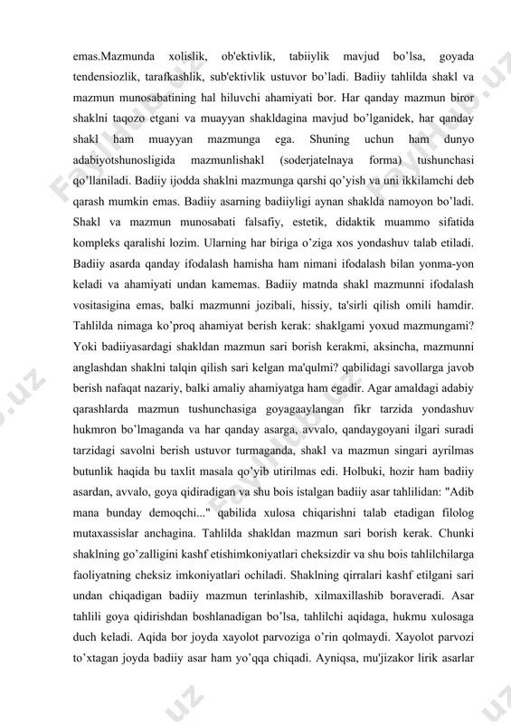 ygoyani ilgari suradi tarzidagi savolni berish ustuvor turmaganda, shakl va mazmun singari ayrilmas butunlik haqida bu taxlit masala qo’yib utirilmas edi. holbuki, hozir ham badiiy asardan, avvalo, goya qidiradigan va shu bois istalgan badiiy asar tahlilidan: "adib mana bunday demoqchi..." qabilida xulosa chiqarishni talab etadigan filolog mutaxassislar anchagina. tahlilda shakldan mazmun sari borish kerak. chunki shaklning go’zalligini kashf etishimkoniyatlari cheksizdir va shu bois tahlilchilarga faoliyatning cheksiz imkoniyatlari ochiladi. shaklning qirralari kashf etilgani sari undan chiqadigan badiiy mazmun terinlashib, xilmaxillashib boraveradi. asar tahlili goya qidirishdan boshlanadigan bo’lsa, tahlilchi aqidaga, hukmu xulosaga duch keladi. aqida bor joyda xayolot parvoziga o’rin qolmaydi. xayolot parvozi to’xtagan joyda badiiy asar ham yo’qqa chiqadi. ayniqsa, mu'jizakor lirik asarlar tahlilga tortilganda, o’quvchilarni aqidaga yetaklib kelmaslik lozim. ularga badiiy libos zamiridagi jozibadan bahramand bo’lish imkonini berish kerak. cho’lponning "binafsha", "go’zal", usmon nosirning "yurak", hamid olimjonning "holbuki tong", "gazal", abdulla oripovning "birinchi muhabbatim", "bahor", "sarob", rauf parfining "tong otmoqda", …