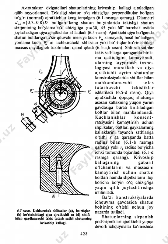 sining eng kamligi; • kesimi o'zgaradigan va o'tish joylarida shaklining ravonligi; • yig'ish paytida kallakning silindr orqali o'tishi mumkinligi (blok- karterli dvigatellar uchun zaruriy shart). avtotraktor dvigatellari shatunlarining krivoship kallagi ajraladigan qilib tayyorlanadi. tekisligi shatun o‘q chizig'iga perpendikular bomgan to‘g‘ri (normal) ajratkichlar keng tarqalgan (6.1-rasmga qarang). diametri d shh =(0,7...0,8)d bomgan keng shatun bo'yinlarida tekisligi shatun sterjenining bo'ylama o 'q chizig'iga ■ = (0,15...0,5)c/a yoki ikki radius bilan (r 2 > r , ) bajarish; • boltlar kallaklarining tayanch sathlarini kamaytirish (6.6-b rasmga qarang); • bolt kallagi va shatundagi uning o'rnashadigan joyini tegib turish sathlarining o'zi o'mashuvchisidan (sferik) foydalanish (6.6-d rasmga qarang); • rezbani mayda qadamli qilib bajarish va rezbaning botiqligidagi doiralash radiusini ko'paytirish. tortishda paydo bo'ladigan buralma kuchlanishdan gaykaning orqasi (teskari)ga ozgina burchakka burib bolt yuksizlantiriladi. ajratkichi normal tekislikli krivoship kallagining shatun boltlari, odatda, bir vaqtning o'zida qopqoqning shatunga nisbatan holatini qayd qiladigan o'matuvchi bo'lib ham hisoblanadi (6.6-e rasm). …