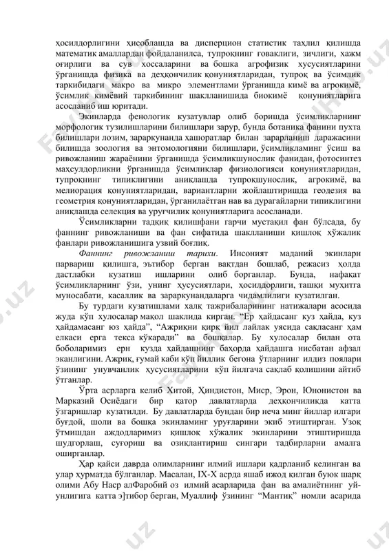 и, дала тажриба усулининг таркибий қисмлари тассавурга эга бўлиши; - ўсимликни тадқиқ қилиш усулларини, дала, вегетацион, лизиметрик тажрибаларнинг таркибий қисмларини билиши ҳамда улардан фойдалана олиши; - ўсимликни тадқиқ қилиш натижасида олинган билимларни илмий-тадқиқот ҳамда ишлаб чиқаришга татбиқ эта олиш борасида илмий билимлар, улардан фойдаланиш кўникмаларига эга бўлиши керак. фаннинг бошқа фанлар билан муносабати. ҳеч қайси фан алоҳида ҳолда ривожлана олмайди. ҳар қайси фаннинг ривожланишида бошқа фанлар қонуниятларидан маълум даражада фойдаланилади. “ўсимликларни тадқиқ қилиш” фани - математика, информатика сингари аниқ фанлар, биология, физика, кимё сингари табиий фанлар ва агрокимё, тупроқшунослик, ўсимликшунослик, ўсимликлар физиологияси ва биокимёси сингари махсус фанлар билан ўзаро алоқада ривожланади ва мазкур фанларнинг қонуниятларидан фойдаланади. масалан, экинлар ҳосилдорлигини ҳисоблашда ва дисперцион статистик таҳлил қилишда математик амаллардан фойдаланилса, тупроқнинг ғоваклиги, зичлиги, хажм оғирлиги ва сув хоссаларини ва бошка агрофизик хусусиятларини ўрганишда физика ва деҳқончилик қонуниятларидан, тупроқ ва ўсимлик таркибидаги макро ва микро элементлами ўрганишда кимё ва агрокимё, ўсимлик кимёвий таркибининг …