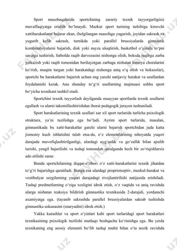a va aniq ravishda ularga nisbatan reaksiya bildirish gimnastika texnikasida 2-darajali, yordamchi axamiyatga ega. (tayanib sakrashda parallel brussiyalardan sakrab tushishda gimnastika uskunasini (snaryadini) idrok etish.) yakka kurashlar va sport o‘yinlari kabi sport turlaridagi sport harakatlari texnikasining psixologik tuzilishi mutlaqo boshqacha ko‘rinishga ega. bu yerda texnikaning eng asosiy elementi bo‘lib tashqi muhit bilan o‘ta nozik ravishda o‘zaro aloqada bo‘lish xizmat qiladi: texnik uslublar (raqibni aldab o‘tish, koptokni o‘z sheriklariga uzatish, yaqin va uzoq masofadan turib raqibga zarba berish va hokazolar) ular hali tugallanmagan, shakllanmagan holda ham ko‘p jihatdan tashqi muhit bilan bog‘liq bo‘ladi, ya’ni sportchini o‘z vaqtida va aniq reaksiya bildirishga majbur qiladigan qo‘zg‘atishlarga bog‘liq bo‘ladi. bunday sport turlarida texnikaning eng muhim va asosiy psixologik elementi tashqi qo‘zg‘atuvchilarga nisbatan bildiriladigan reaksiya jarayonlari, ularning yuqori tezligi va aniqligi hisoblanadi. shu sababli ham bu sport turlarida sportchining harakatlarini to‘g‘ri muvofiqlashtirish o‘z-o‘zidan emas, balki sport kurashida yuzaga kelgan vaziyatlardagi muhim o‘ziga xosliklardan ogoh etuvchi …