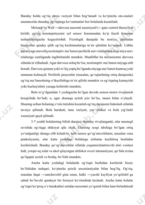 ay rivojlanganki, ular mustaqil ravishda og‘riqqa shikoyat qila oladi. ularning sezgi idrokiga bo‘lgan ortiq yo‘nalganligi shunga olib keladi-ki, turli sensor qo‘zg‘atuvchilarni, masalan vena punkstiyasini, ular katta yoshdagi bolalarga nisbatan kuchliroq boshidan kechirishadi. bunday qo‘zg‘atuvchilar sifatida yuqumsizlantiruvchi dori vositasi hidi, yorqin oq xalat va ukol qilayotgan shifokor ovozi intonastiyasi, qo‘lida rezina qo‘lqopni sezish va boshq. bo‘lishi mumkin. ancha katta yoshdagi bolalarda og‘riqni boshidan kechirish hissiy bo‘lishidan tashqari, ko‘pincha psixik assostiastiyalar bilan bog‘liq. og‘riq, masalan faqat ―sanchuvchi‖ gina emas, balki ―yaxshi kayfiyat yo‘qolishi‖ ga sabab bo‘luvchi qandayir bir hissiyot ko‘rinishida kechadi. ancha katta bolalar og‘riqni ko‘proq o‘z harakatlari ustidan nazoratni yo‘qotish bilan ham birlashtiradi (masalan, sport va maktab tadbirlarida ishtirok eta olmaslik). chamasi 12 yoshdan boshlab bolada rasmiy mantiqiy yoki abstrakt fikrlash rivojlanadi. u og‘riqning yaqin va uzoq kelajakdagi negativ natijalari, xususan nogironlik haqida o‘ylashi mumkin. og’riq patogenezi. og‘riq sezgisi to‘qima shikastlanishi sababli yoki organizmga muayyan shikastlovchi stimullar ta‘sirida paydo bo‘ladi. og‘riq …