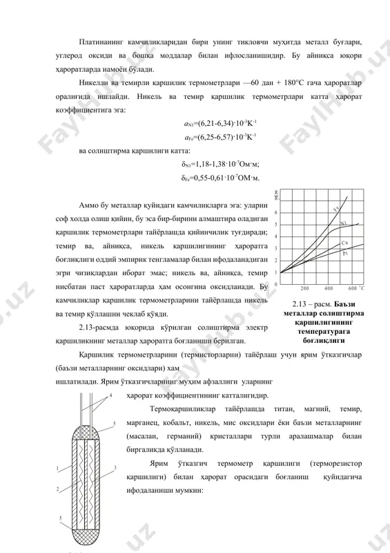 термометр гр. 21 деб белгиланган). платинанинг камчиликларидан бири унинг тикловчи муҳитда металл буғлари, углерод оксиди ва бошқа моддалар билан ифлосланишидир. бу айниқса юқори ҳароратларда намоён бўлади. никелли ва темирли қаршилик термометрлари —60 дан + 180°с гача ҳароратлар оралиғида ишлайди. никель ва темир қаршилик термометрлари катта ҳарорат коэффициентига эга: an1=(6,21-6,34)·10-3k-1 afe=(6,25-6,57)·10-3k-1 ва солиштирма қаршилиги катта: δn1=1,18-1,38·10-7ом·м; δfe=0,55-0,61·10-7ом·м. аммо бу металлар қуйидаги камчиликларга эга: уларни соф холда олиш қийин, бу эса бир-бирини алмаштира оладиган қаршилик термометрлари тайёрлашда қийинчилик туғдиради; темир ва, айниқса, никель қаршилигининг ҳароратга боғлиқлиги оддий эмпирик тенгламалар билан ифодаланадиган эгри чизиқлардан иборат эмас; никель ва, айниқса, темир нисбатан паст ҳароратларда ҳам осонгина оксидлаиади. бу камчиликлар қаршилик термометрларини тайёрлашда никель ва темир қўллашни чеклаб қўяди. 2.13-расмда юқорида кўрилган солиштирма электр қаршиликнинг металлар ҳароратга боғланиши берилган. қаршилик термометрларини (термисторларни) тайёрлаш учун ярим ўтказгичлар (баъзи металларнинг оксидлари) хам ишлатилади. ярим ўтказгичларнинг муҳим афзаллиги уларнинг ҳарорат коэффициентининг катталигидир. термоқаршиликлар тайёрлашда титан, магний, темир, марганец, …