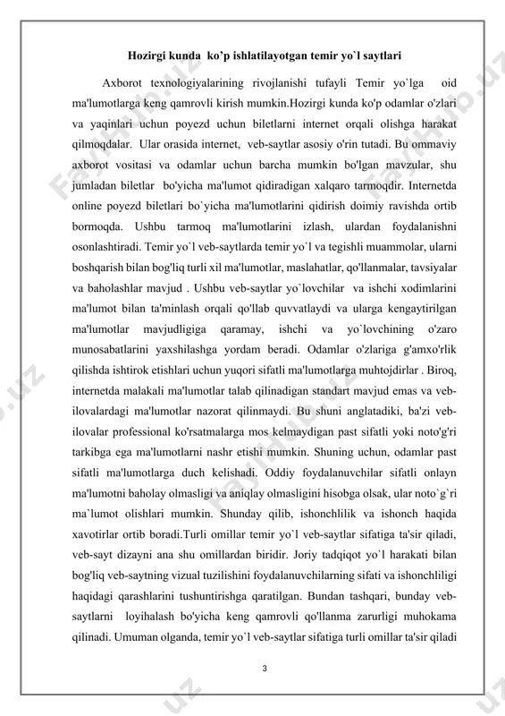 ishi mumkin. foydalanuvchining veb-saytdagi fikri veb-saytga tashrif buyurganida 2 soniyada shakllanadi va agar uning ko'rinishi ularning qarashlariga mos keladigan bo'lsa, ular veb-saytdagi ma'lumotlarning sifatini ham tekshiradilar. veb-saytning tashqi ko'rinishi va dizayni bir qarashda yuqori ballga ega hisoblanadi. izlanishlar shuni ko'rsatdiki, ushbu tadqiqot ishtirokchilarining 94 foizi jozibali ko'rinish, noprofessional dizayn va mos bo'lmagan ranglarni qo'llash kabilarni dizayn xususiyatlarining ishonchsizlikka ta'sir qiluvchi omillar sifatida ko'rgan. tadqiqotlar temir yo`l veb-saytlarining zaif dizayni va foydalanuvchilar tomonidan ularni rad etish o'rtasidagi to'g'ridan-to'g'ri bog'liqlikni ko'rsatadi. chunki veb-sayt dizayni foydalanuvchilarning temir yo`l veb-saytlariga ishonchini qozonishda eng katta ta'sir ko'rsatadigan mezonlardan biridir. shuni hisobga olish kerakki, ba'zi odamlar chiptalar mavzularida kam ma'lumotga ega va temir yo`l veb-saytlari tarkibiga baho bera olmaydilar va shuning uchun ularni veb-sayt ko'rinishiga qarab baholay olmaydilar. shunga qaramay, temir yo`l veb-saytlarini tashqi ko'rinishiga qarab baholash foydalanuvchilar uchun zararli. internet ma'lumotlarining sifati ustidan nazoratning yo'qligi, yangi paydo bo'lgan temir yo`l veb-saytdagi mavjud ma'lumotlar noto'g'ri va …