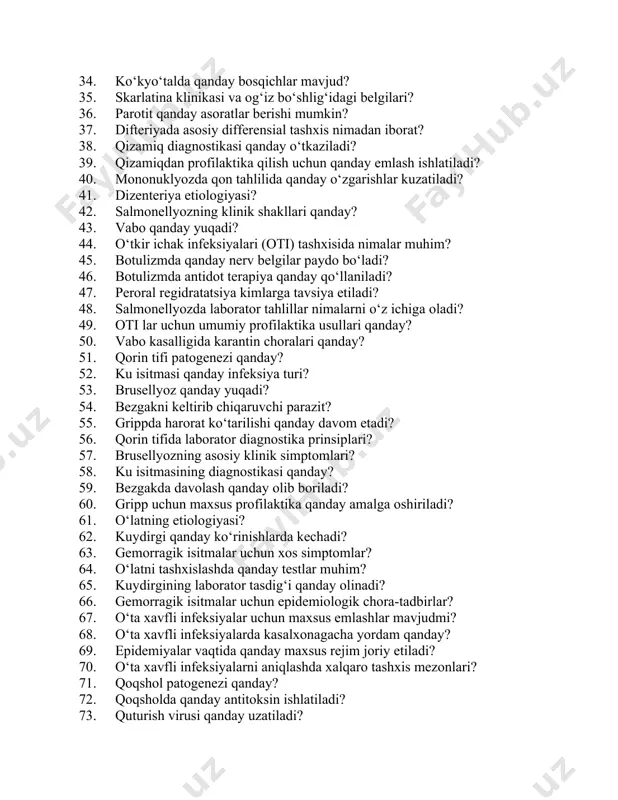 iy differensial tashxis nimadan iborat? 38. qizamiq diagnostikasi qanday o‘tkaziladi? 39. qizamiqdan profilaktika qilish uchun qanday emlash ishlatiladi? 40. mononuklyozda qon tahlilida qanday o‘zgarishlar kuzatiladi? 41. dizenteriya etiologiyasi? 42. salmonellyozning klinik shakllari qanday? 43. vabo qanday yuqadi? 44. o‘tkir ichak infeksiyalari (oti) tashxisida nimalar muhim? 45. botulizmda qanday nerv belgilar paydo bo‘ladi? 46. botulizmda antidot terapiya qanday qo‘llaniladi? 47. peroral regidratatsiya kimlarga tavsiya etiladi? 48. salmonellyozda laborator tahlillar nimalarni o‘z ichiga oladi? 49. oti lar uchun umumiy profilaktika usullari qanday? 50. vabo kasalligida karantin choralari qanday? 51. qorin tifi patogenezi qanday? 52. ku isitmasi qanday infeksiya turi? 53. brusellyoz qanday yuqadi? 54. bezgakni keltirib chiqaruvchi parazit? 55. grippda harorat ko‘tarilishi qanday davom etadi? 56. qorin tifida laborator diagnostika prinsiplari? 57. brusellyozning asosiy klinik simptomlari? 58. ku isitmasining diagnostikasi qanday? 59. bezgakda davolash qanday olib boriladi? 60. gripp uchun maxsus profilaktika qanday amalga oshiriladi? 61. o‘latning etiologiyasi? 62. kuydirgi qanday ko‘rinishlarda …