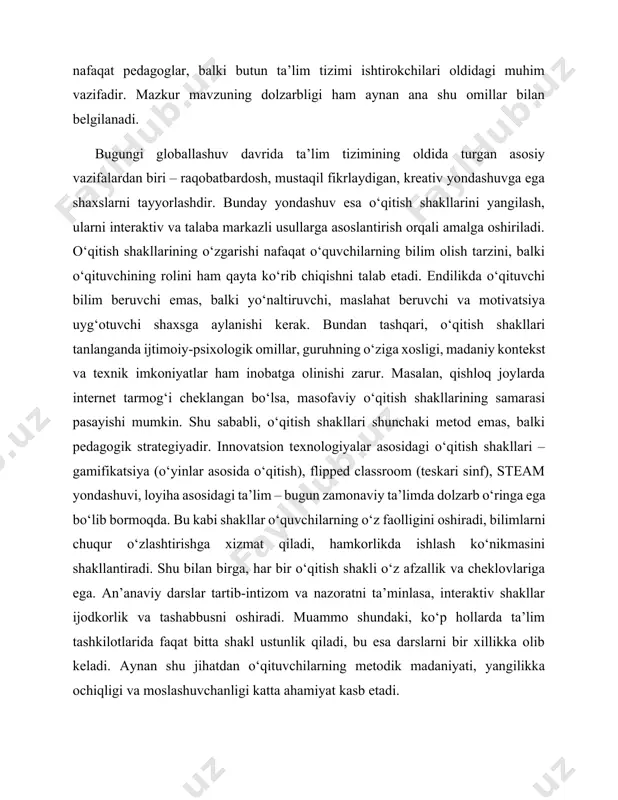 sh shakllari – gamifikatsiya (o‘yinlar asosida o‘qitish), flipped classroom (teskari sinf), steam yondashuvi, loyiha asosidagi ta’lim – bugun zamonaviy ta’limda dolzarb o‘ringa ega bo‘lib bormoqda. bu kabi shakllar o‘quvchilarning o‘z faolligini oshiradi, bilimlarni chuqur o‘zlashtirishga xizmat qiladi, hamkorlikda ishlash ko‘nikmasini shakllantiradi. shu bilan birga, har bir o‘qitish shakli o‘z afzallik va cheklovlariga ega. an’anaviy darslar tartib-intizom va nazoratni ta’minlasa, interaktiv shakllar ijodkorlik va tashabbusni oshiradi. muammo shundaki, ko‘p hollarda ta’lim tashkilotlarida faqat bitta shakl ustunlik qiladi, bu esa darslarni bir xillikka olib keladi. aynan shu jihatdan o‘qituvchilarning metodik madaniyati, yangilikka ochiqligi va moslashuvchanligi katta ahamiyat kasb etadi. kurs ishining sabablari: ushbu kurs ishining tanlanishiga sabab shuki, hozirgi davrda ta’lim tizimining samaradorligi, uning mazmuni va shakllarini yangilash zarurati tobora ortib bormoqda. ta’lim tashkilotlarida o‘qitish shakllarini to‘g‘ri tanlash va ularni maqsadga muvofiq qo‘llash – bu o‘quvchilarning bilim, ko‘nikma va malakalarini shakllantirishda hal qiluvchi omillardan biridir. ayniqsa, zamonaviy pedagogikaning asosiy vazifalaridan biri sifatida …
