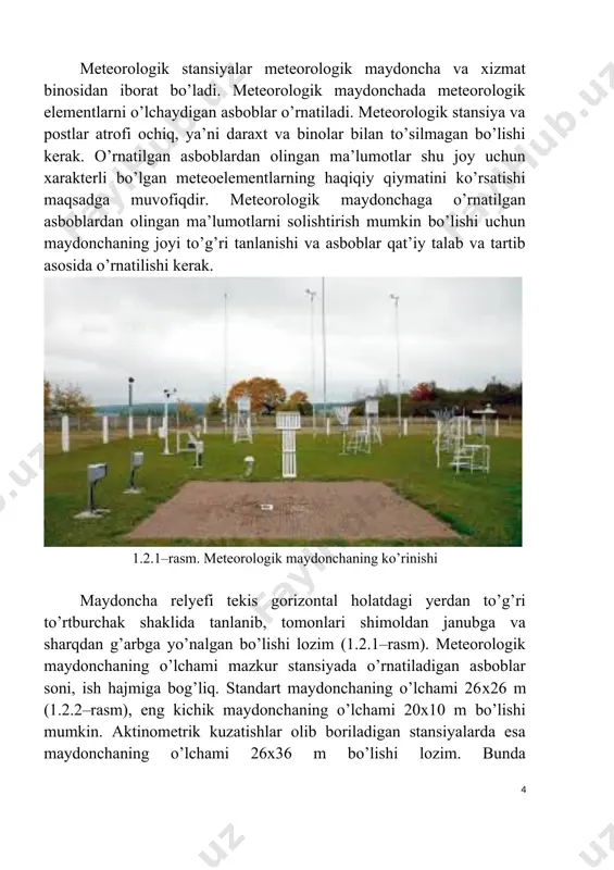 doncha relyefi tekis gorizontal holatdagi yerdan to’g’ri to’rtburchak shaklida tanlanib, tomonlari shimoldan janubga va sharqdan g’arbga yo’nalgan bo’lishi lozim (1.2.1–rasm). meteorologik maydonchaning o’lchami mazkur stansiyada o’rnatiladigan asboblar soni, ish hajmiga bog’liq. standart maydonchaning o’lchami 26x26 m (1.2.2–rasm), eng kichik maydonchaning o’lchami 20x10 m bo’lishi mumkin. aktinometrik kuzatishlar olib boriladigan stansiyalarda esa maydonchaning o’lchami 26x36 m bo’lishi lozim. bunda to’rtburchakning uzun tomoni shimoldan janubga qaragan bo’ladi. maydoncha tekislanadi, o’simlik ildizlari va boshqa xalaqit beradigan narsalardan tozalanadi. agrometeorologik postlardagi maydonchaning o’lchami 6x5 m bo’ladi. tanlangan maydonchaning chegarasi sim to’r yoki yog’och panjara bilan o’rab chiqiladi. maydoncha yog’och panjara bilan o’ralganda, panjaradagi reykalar oralig’i 20 sm qilib qo’yiladi. maydonchaning shimol tomonidan kirish uchun eshik o’rnatiladi. barcha meteorologik stansiyalar maydonchasidagi asboblar bir–biridan va atrofdagi to’siqlardan 4–6 metr masofada, bir birini to’smaydigan va erkin havo aylanishini ta’minlaydigan holda joylashtirilishi kerak. maydonchaning shimol tomonida nisbatan baland asboblar – flyuger, anemorumbometr, yaxmalak o’lchagich o’rnatiladi. uning janubiy qismida …