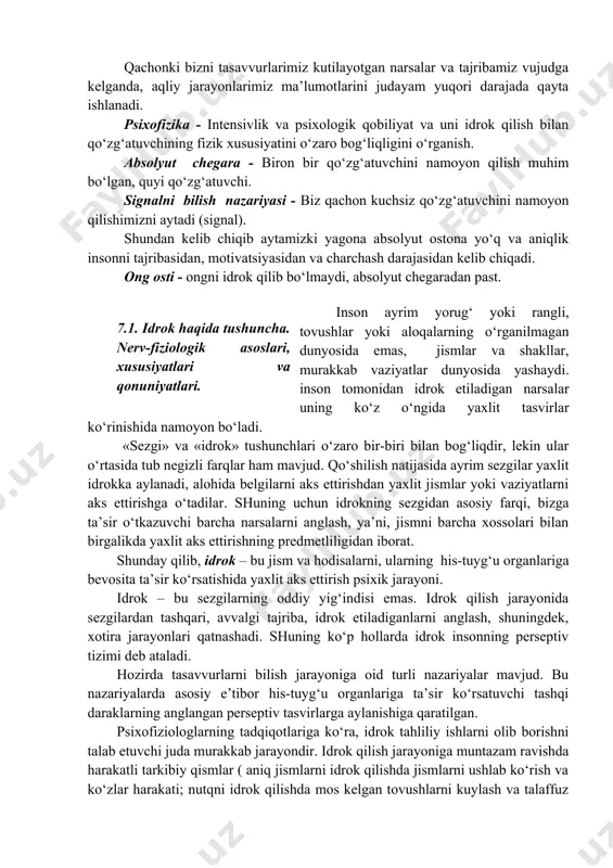 obiliyat va uni idrok qilish bilan qo‘zg‘atuvchining fizik xususiyatini o‘zaro bog‘liqligini o‘rganish. absolyut chegara - biron bir qo‘zg‘atuvchini namoyon qilish muhim bo‘lgan, quyi qo‘zg‘atuvchi. signalni bilish nazariyasi - biz qachon kuchsiz qo‘zg‘atuvchini namoyon qilishimizni aytadi (signal). shundan kelib chiqib aytamizki yagona absolyut ostona yo‘q va aniqlik insonni tajribasidan, motivatsiyasidan va charchash darajasidan kelib chiqadi. ong osti - ongni idrok qilib bo‘lmaydi, absolyut chegaradan past. inson ayrim yorug‘ yoki rangli, tovushlar yoki aloqalarning o‘rganilmagan dunyosida emas, jismlar va shakllar, murakkab vaziyatlar dunyosida yashaydi. inson tomonidan idrok etiladigan narsalar uning ko‘z o‘ngida yaxlit tasvirlar ko‘rinishida namoyon bo‘ladi. «sezgi» va «idrok» tushunchlari o‘zaro bir-biri bilan bog‘liqdir, lekin ular o‘rtasida tub negizli farqlar ham mavjud. qo‘shilish natijasida ayrim sezgilar yaxlit idrokka aylanadi, alohida belgilarni aks ettirishdan yaxlit jismlar yoki vaziyatlarni aks ettirishga o‘tadilar. shuning uchun idrokning sezgidan asosiy farqi, bizga ta’sir o‘tkazuvchi barcha narsalarni anglash, ya’ni, jismni barcha xossolari bilan birgalikda yaxlit aks ettirishning …