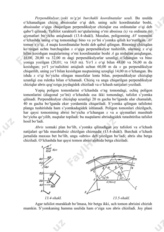 linadi. tafsilot xarakterli no‘qtalarining o‘rni abssissa (x) va ordinata (u) qiymatlari bo‘yicha aniqlanadi (13.4-shakl). masalan, poligonning av tomonini o‘lchashda uning o‘ng tomonidagi bino va yo‘lni s’yomka qilish ko‘rsatilgan. av tomon x o‘qi, a nuqta koordinatalar boshi deb qabul qilingan. binoning chiziqdan ko‘ringan uchta burchagidan x o‘qiga perpendikulyar tushirilib, ularning x o‘qi bilan kesishgan nuqtalarining o‘rni koordinatalar boshi a ga nisbatan aniqlangan, 16,00, 20,00 va 32,00 m dagi perpendikulyarlar uzunligi o‘lchangan va bino yoniga yozilgan (20,01; va 14,0 m). yo‘l x o‘qi bilan 48,00 va 56,00 m da kesishgan; yo‘l yo‘nalishini aniqlash uchun 60,00 m da x ga perpendikulyar chiqarilib, uning yo‘l bilan kesishgan nuqtasining uzoqligi 14,00 m o‘lchangan. bu ishda x o‘qi bo‘yicha olingan masofalar lenta bilan, perpendikulyar chiziqlap uzunligi esa ruletka bilan o‘lchanadi. chiziq va unga chiqarilgan perpendikulyar chiziqlar abris qog‘oziga joydagidek chiziladi va o‘lchash natijalari yoziladi. yopiq poligon tomonlarini o‘lchashda o‘ng tomondagi, ochiq poligon tomonlarini (diagonal yo‘lni) o‘lchashda …