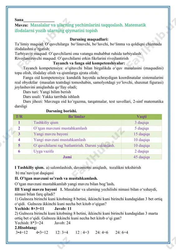 va mustahkamlash. o’tgan mavzuni mustahkamlab yangi mavzu bilan bog’lash. iii yangi mavzu bayoni 1. masalalar va ularning yechilishi nimasi bilan o‘xshaydi, nimasi bilan farq qiladi? 1) gulnoza birinchi kuni kitobning 8 betini, ikkinchi kuni birinchi kundagidan 3 bet ortiq o‘qidi. gulnoza ikkinchi kuni necha bet kitob o‘qigan? yechish: 8+3=11 javob: 11 2) gulnoza birinchi kuni kitobning 8 betini, ikkinchi kuni birinchi kundagidan 3 marta ortiq bet o‘qidi. gulnoza ikkinchi kuni necha bet kitob o‘qi gan? yechish: 8*3=24 javob: 24 2.hisoblang: 3•4=12 4•3=12 12: 3=4 12 : 4=3 24: 4=6 24: 6=4 4•5=20 4•7=11 21: 3=7 28 : 4=6 32: 4=9 36: 4=9 3. rasm asosida masala tuzing va uni yeching: 6 kg 4 ta chelakda — ? kg11 yechish: 6*4=24 javob: 24 lg iv. yangi mavzuni mustahkamlash: 4. birinchi ustunga sonlar ko‘paytmasini, ikkinchi ustunga sonlar bo‘linmasini yozing: 36 : 4=9 4•7=28 3•9=27 27 : 3=8 18 : 3=6 4•5=20. 5. …