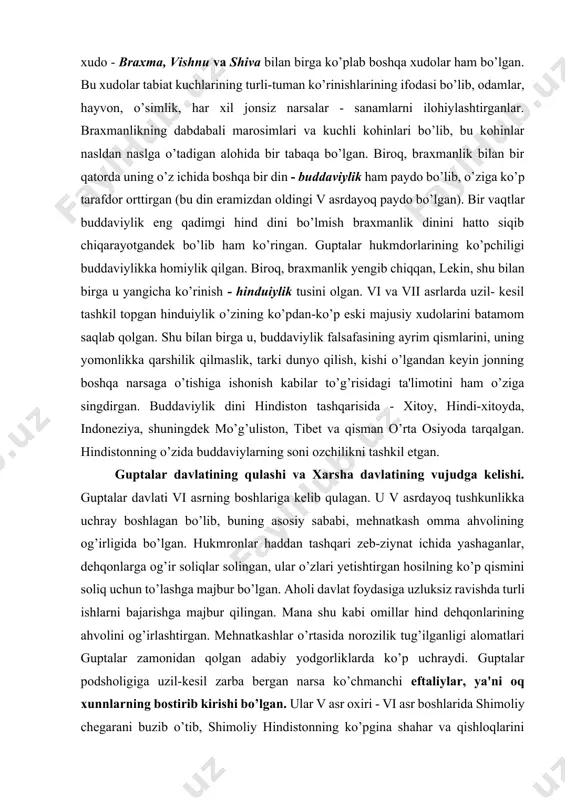 yatga ega bo’lgan. kalidasa qahramonlik mavzularida bir nechta doston hamda mifologik va tarixiy mavzularda ko’plab dramalar yozgan. ayniqsa, «olqishlangan shakuntala» dramasi mashhur bo’lib, bu asarda nihoyatda nazokatli va shu bilan bir vaqtda o’z yo’lida juda og’ir mashaqqatli to’siqlarni yenga olgan jo’shqin jasoratli oddiy hind ayolining ajoyib obrazi berilgan. ushbu asar g’arbiy yevropaga 1789- yilda ma'lum bo’lishi bilanoq qadimiy hind adabiyotiga juda katta qiziqish uyg’otgan. kalidasa o’z qahramonlarini qisman klassik kitob tilida - sanskritda, qisman turli mahalliy lahjalarda gapirtirgan, bu esa o’sha davrdagi hindiston aholisining etnik jihatidan xilma-xil bo’lganligini ko’rsatadi. kalidasanining asarlari hozirgi vaqtda dunyodagi asosiy tillarga tarjima qilingan. hindistonda ilk o‘rta asrlarda diniy taraqqiyot. guptalar zamonida hindlarning hukmron dini braxmanlik bo’lib, bu din ta'limotiga ko’ra, uchta asosiy xudo - braxma, vishnu va shiva bilan birga ko’plab boshqa xudolar ham bo’lgan. bu xudolar tabiat kuchlarining turli-tuman ko’rinishlarining ifodasi bo’lib, odamlar, hayvon, o’simlik, har xil jonsiz narsalar - sanamlarni ilohiylashtirganlar. braxmanlikning dabdabali …