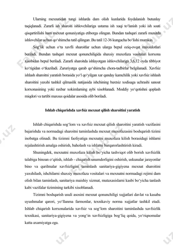t olib borish xavfsizlik talabiga binoan o‘qitish, ishlab - chiqarish unumdorligini oshirish, uskunalar jarayonlar bino va qurilmalar xavfsizligini taminlash sanitariya-gigiyena mexnat sharoitini yaxshilash, ishchilarni shaxsiy muxofaza vositalari va mexnatni normadagi rejimi dam olish bilan taminlash, sanitariya maishiy xizmat, mutaxasislarni kasbi bo‘yicha tanlash kabi vazifalar tizimining tarkibi xisoblanadi. tizimni boshqarish usuli asosini mexnat qonunchiligi xujjatlari davlat va kasaba uyushmalar qarori, yo‘llanma farmonlar, texnikaviy norma xujjatlar tashkil etadi. ishlab chiqarish korxonalarida xavfsiz va sog‘lom sharoitini taminlashda xavfsizlik texnikasi, sanitariya-gigiyena va yong‘in xavfsizligiga bog‘liq qoida, yo‘riqnomalar katta axamiyatga ega. ular umumiy tarmoq va oraliq turlarga bo‘linadi. vazirlik ilmiy tekshirish loyixalash insitutlari o‘zaro xamkorlikda tarmoq qo ida va normalarni ishlab chiqib tasdiqlab, ularni bir yoki bir necha tarmoq korxonalarida qo‘llash uchun tavsiya etadi. oraliq qoida va normalari korxonalarda zaruriyatga qarab bajariladigan ish va jarayonlar uchun xavfsizligini taminlash maqsadida taklif etiladi. mexnatni muxofaza kilish talablarini tashviqot qilish, amalga oshirish rejalashtirish uchun xujjatlar tayyorlashda 1974 yil …
