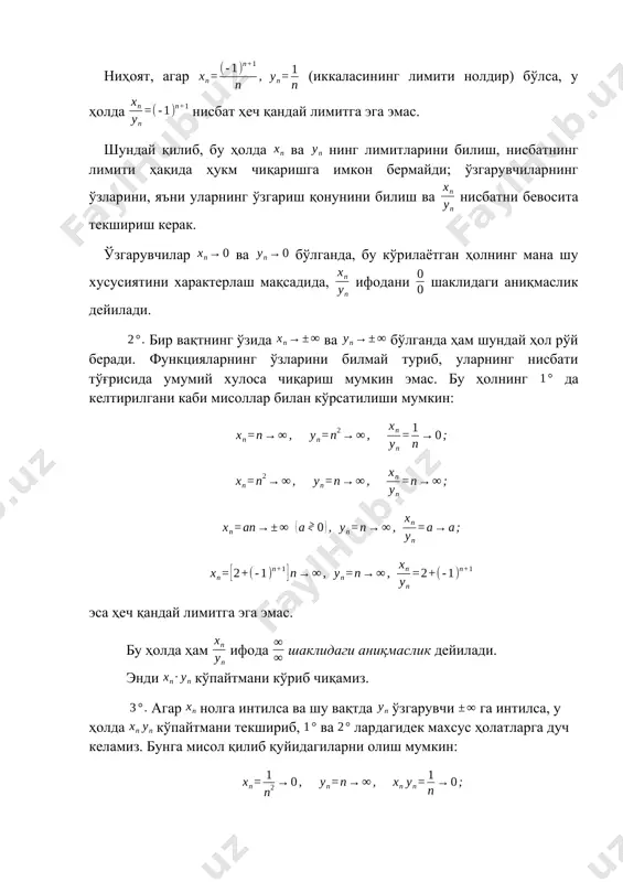ўғрисида умумий хулоса чиқариш мумкин эмас. бу ҳолнинг да келтирилгани каби мисоллар билан кўрсатилиши мумкин: эса ҳеч қандай лимитга эга эмас. бу ҳолда ҳам ифода шаклидаги аниқмаслик дейилади. энди кўпайтмани кўриб чиқамиз. агар нолга интилса ва шу вақтда ўзгарувчи га интилса, у ҳолда кўпайтмани текшириб, ва лардагидек махсус ҳолатларга дуч келамиз. бунга мисол қилиб қуйидагиларни олиш мумкин: охиргиси умуман лимитга эга эмас. шу муносабат билан, ва бўлганда, ифода кўринишдаги аниқмасликдан иборат дейилади. ниҳоят йиғиндини кўрайлик. ўзгарувчи ва лар ҳар хил ишорали чексизликларга интиладиган махсус ҳолни кўрайлик: худди шу ҳолда ва функцияларнинг ўзларини билмасдан, йиғинди ҳақида ҳеч қандай аниқ бир нарса дейиш мумкин эмас. бу ерда келтирилган ҳар турли имкониятлар тубандаги мисолларда кўрсатилган: охиргиси умуман лимитга эга эмасдир. ўзгарувчи ва бўлгани учун, ифода кўринишидаги аниқмаслик дейилади. шундай қилиб, ва ўзгарувчиларнинг лимитлари бўйича, улардан тузилган (1) арифметик ифодаларнинг лимитларини топиш доим мумкин эмас. буни аввалдан бажариш мумкин бўлмайдиган тўртта ҳолини, яъни кўринишдаги …