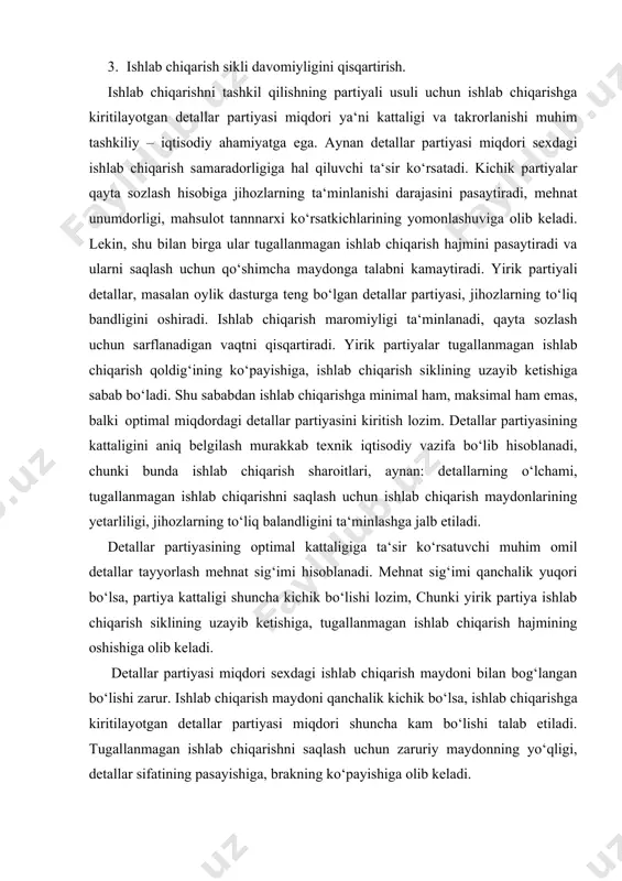 tiradi. yirik partiyali detallar, masalan oylik dasturga teng bo‘lgan detallar partiyasi, jihozlarning to‘liq bandligini oshiradi. ishlab chiqarish maromiyligi ta‘minlanadi, qayta sozlash uchun sarflanadigan vaqtni qisqartiradi. yirik partiyalar tugallanmagan ishlab chiqarish qoldig‘ining ko‘payishiga, ishlab chiqarish siklining uzayib ketishiga sabab bo‘ladi. shu sababdan ishlab chiqarishga minimal ham, maksimal ham emas, balki optimal miqdordagi detallar partiyasini kiritish lozim. detallar partiyasining kattaligini aniq belgilash murakkab texnik iqtisodiy vazifa bo‘lib hisoblanadi, chunki bunda ishlab chiqarish sharoitlari, aynan: detallarning o‘lchami, tugallanmagan ishlab chiqarishni saqlash uchun ishlab chiqarish maydonlarining yetarliligi, jihozlarning to‘liq balandligini ta‘minlashga jalb etiladi. detallar partiyasining optimal kattaligiga ta‘sir ko‘rsatuvchi muhim omil detallar tayyorlash mehnat sig‘imi hisoblanadi. mehnat sig‘imi qanchalik yuqori bo‘lsa, partiya kattaligi shuncha kichik bo‘lishi lozim, chunki yirik partiya ishlab chiqarish siklining uzayib ketishiga, tugallanmagan ishlab chiqarish hajmining oshishiga olib keladi. detallar partiyasi miqdori sexdagi ishlab chiqarish maydoni bilan bog‘langan bo‘lishi zarur. ishlab chiqarish maydoni qanchalik kichik bo‘lsa, ishlab chiqarishga kiritilayotgan detallar partiyasi …