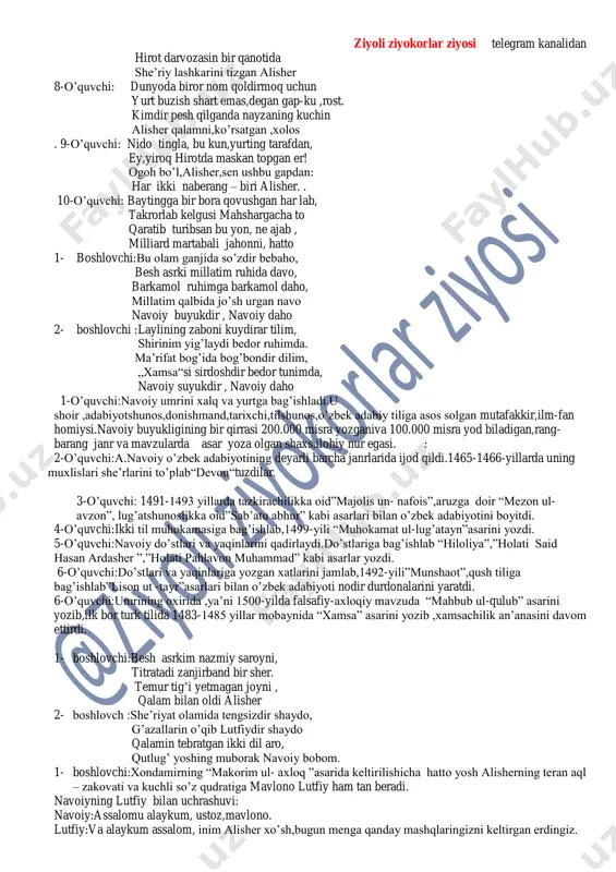 si,mutafakkir desak,mutafakkirlarning mutafakkiri, shoir desak shoirlarning sultonidir,”-deya e’tirof etganlar. 3- o’quvchi: assalom,navoiy, mo’tabar ustoz! xalqim e’zozlagan buyuk ajdodim. assalom,bobojon ,buyuk alloma, yo’lim yoritguvchi buyuk ajdodim! 4-o’quvchi: nurli o’tmishimiz nurafshonisiz, buyuk bir millatning buyuk shonisiz. bobojon, dillarda so’nmas mehringiz, ajdodlar g’ururi, qalb, vijdonisiz. 5-o’quvchi: jahonki muqaddas neni ko’ribdi, bariga onasan,ey qodir hayot. besh yuz yil narida boqib turibdi, nurli bu yuzlarga nuroniy bir zot. 6-o’quvch shu buyuk o’g’lingni ardoqlab dildan, xalqim , ta’zim etsang arzigay tamom. uning nomi bilan birga bitilgan dunyo daftariga o’zbek degan nom. 7-o’quvchi: boyqaro irg’ishlab istk otida jahonga boqqanda misli bola sher, ziyoli ziyokorlar ziyosi telegram kanalidan hirot darvozasin bir qanotida she’riy lashkarini tizgan alisher 8-o’quvchi: dunyoda biror nom qoldirmoq uchun yurt buzish shart emas,degan gap-ku ,rost. kimdir pesh qilganda nayzaning kuchin alisher qalamni,ko’rsatgan ,xolos . 9-o’quvchi: nido tingla, bu kun,yurting tarafdan, ey,yiroq hirotda maskan topgan er! ogoh bo’l,alisher,sen ushbu gapdan: har ikki naberang – biri alisher. …