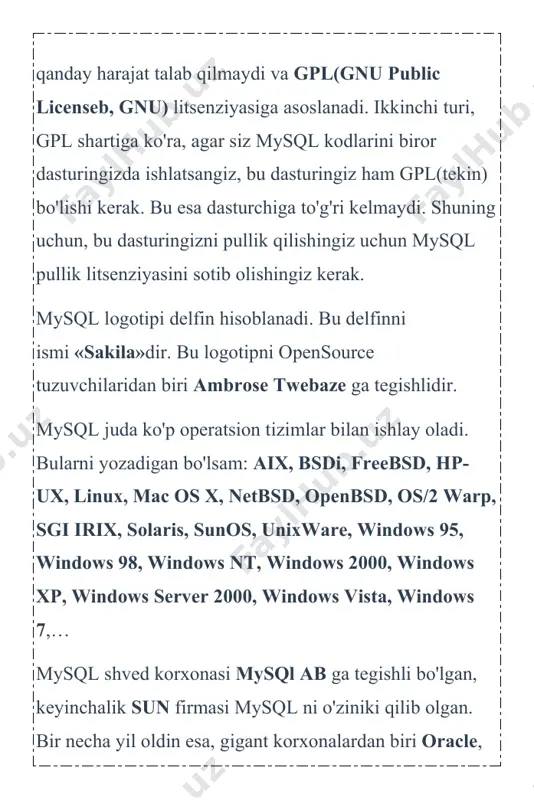 ma'lumotlar, sayt kontentlari, qoldirilgan kommentariyalar, savol-javoblar, hisoblagich natijalari va shunga o'xshash juda ko'p ma'lumotlar saqlanadi. mysql shunday ma'lumotlarni o'zida saqlaydi. mysql — juda katta tezlikda ishlovchi va qulay hisoblanadi. bu tizimda ishlash juda sodda va uni o'rganish qiyinchilik tug'dirmaydi. mysql tizimi tcx kompaniyasi tomonidan, ma'lumotlarni tez qayta ishlash uchun korxona miqyosida ishlatishga yaratilgan. keyinchalik ommalashib, saytlarning asosiy bazasi sifatida yoyildi. so'rovlar sql tili orqali amalga oshiriladi. bu mbbt relyatsion ma'lumotlar baza hisoblanadi. bu degani baza jadvallar, jadvallar esa ustunlardan tashkil topgandir. mysql mbbti 2 xil turdagi litsenziyaga ega. birinchisi tekin, ya'ni mysqlni ko'chirib olish va ishlatish hech qanday harajat talab qilmaydi va gpl(gnu public licenseb, gnu) litsenziyasiga asoslanadi. ikkinchi turi, gpl shartiga ko'ra, agar siz mysql kodlarini biror dasturingizda ishlatsangiz, bu dasturingiz ham gpl(tekin) bo'lishi kerak. bu esa dasturchiga to'g'ri kelmaydi. shuning uchun, bu dasturingizni pullik qilishingiz uchun mysql pullik litsenziyasini sotib olishingiz kerak. mysql logotipi delfin hisoblanadi. bu delfinni …
