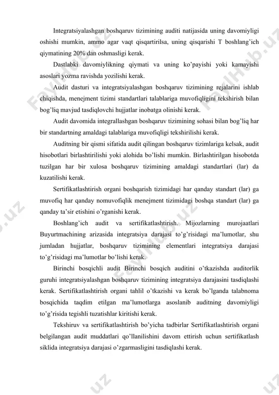 ilishini davom ettirish uchun sertifikatlash siklida integratsiya darajasi o’zgarmasligini tasdiqlashi kerak. sertifikatni to’xtatib turish, chaqirib olish, sertifikatlashtirish doirasini toraytirish. menejment tizimlari uchun bitta yoki bir nechta standartlarning talablariga muvofiqligi uchun sertifikat to’xtatilgan, bekor qilingan yoki sertifikatlashtirish doirasi torayib ketgan taqdirda, sertifikatlashtirish organi ushbu qarorning menejment tizimlari uchun boshqa standartlarga muvofiqligini sertifikatlashtirish bilan bog’liq oqibatlarini o’rganishi kerak. audit muddati qisqartirildi. vertikal o’q: tashkilotni boshqarish tizimining integratsiyalashuvi darajasi (quyida ko’rib chiqing), bu tekshirilayotgan tashkilotning audit davomida ko’rib chiqilgan ko’p jihatlarni qamrab olgan savollarga javob berish qobiliyatini hisobga olishi kerak. integratsiyalashgan boshqaruv tizimi, tashkilot o’zining tashkiliy faoliyatining ko’p qirralarini boshqarish uchun yagona boshqaruv tizimidan foydalanganda yaratiladi. bu quyidagicha tavsiflanadi (lekin cheklanmagan): agar kerak bo’lsa, 1 ta integrallashgan hujjatlar to’plami, shu jumladan ishlab chiqishning eng yaxshi darajasini ta’minlash uchun ish yo’riqnomasi; 2 ta boshqaruv sharhi, shu jumladan korxonaning umumiy rivojlanish strategiyasi va rejalashtirilishini ko’rib chiqish; ichki auditga kompleks yondashuv; siyosat va maqsadlarga kompleks yondashuv; …