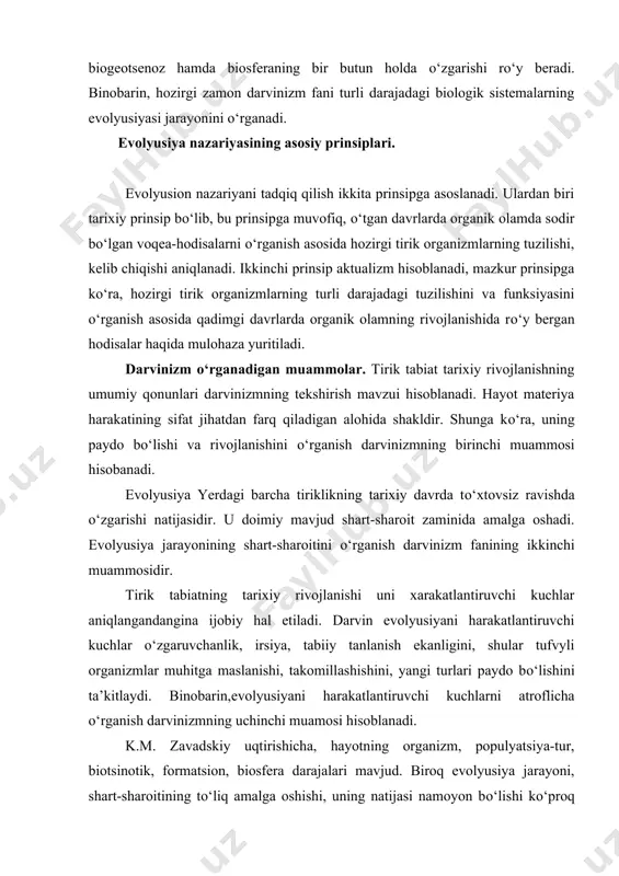 shishini, yangi turlari paydo bо‘lishini ta’kitlaydi. binobarin,evolyusiyani harakatlantiruvchi kuchlarni atroflicha о‘rganish darvinizmning uchinchi muamosi hisoblanadi. k.m. zavadskiy uqtirishicha, hayotning organizm, populyatsiya-tur, biotsinotik, formatsion, biosfera darajalari mavjud. biroq evolyusiya jarayoni, shart-sharoitining tо‘liq amalga oshishi, uning natijasi namoyon bо‘lishi kо‘proq populyatsiya-tur darajasida rо‘y beradi. shunga kо‘ra, turlarni va tur paydo bо‘lishini о‘rganish darvinizmning tо‘rtinchi muammosidir. dialektik materializm nuqtai nazaridan qaraganda, rivojlanish oddiydan murakkabga, tuban takomillashgandan yuqori darajada takomillashgan shaklga о‘tishdan iborat. bunday progressiv rivojlanish tirik tabiat evolyusiyasining asosiy yо‘nalishini tashkil etadi. tirik tabiatdagi progressiv kо‘rinish qonuniyatlari tо‘g‘risidagi masala darvinizmning beshinchi muammosi hisoblanadi. organik olam evolyusiyasining ma’lum bosqichidagi shart-sharoit odam paydo bо‘lishida zamin bо‘lib xizmat qildi. odam evolyusiyasining faktorlari va mexanizmlarining о‘ziga xos tomonlarini о‘rganish darvinizmning oltinchi muammosidir. organik olam evolyusiyasining umumiy qonuniyatlarini о‘rganishdan asosiy maqsad hayvonlar, о‘simliklar va mikroorganizmlardan xо‘jalik maqsadlarida keng foydalanishdan iborat. tabiiy sharoitda inson manfaatlariga mos formalar juda sekinlik bilan vujudga keladi. shunga kо‘ra, organik olamning rivojlanishini boshqarish, inson …