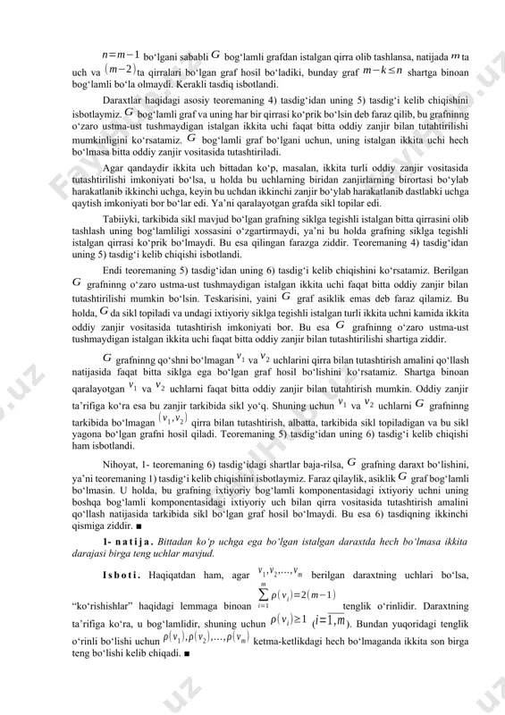 ng 4) tasdig‘i kelib chiqishini isbotlaymiz. – bog‘lamli graf va bo‘lsin. avvalo ta bog‘lamlilik komponentalariga ega karrali qirralari bo‘lmagan sirtmoqsiz -graf uchun munosabat o‘rinli bo‘lishini eslatamiz (ushbu bobning 4- paragrafidagi 7- teoremaga qarang). bo‘lgani sababli bog‘lamli grafdan istalgan qirra olib tashlansa, natijada ta uch va ta qirralari bo‘lgan graf hosil bo‘ladiki, bunday graf shartga binoan bog‘lamli bo‘la olmaydi. kerakli tasdiq isbotlandi. daraxtlar haqidagi asosiy teoremaning 4) tasdig‘idan uning 5) tasdig‘i kelib chiqishini isbotlaymiz. bog‘lamli graf va uning har bir qirrasi ko‘prik bo‘lsin deb faraz qilib, bu grafninng o‘zaro ustma-ust tushmaydigan istalgan ikkita uchi faqat bitta oddiy zanjir bilan tutahtirilishi mumkinligini ko‘rsatamiz. bog‘lamli graf bo‘lgani uchun, uning istalgan ikkita uchi hech bo‘lmasa bitta oddiy zanjir vositasida tutashtiriladi. agar qandaydir ikkita uch bittadan ko‘p, masalan, ikkita turli oddiy zanjir vositasida tutashtirilishi imkoniyati bo‘lsa, u holda bu uchlarning biridan zanjirlarning birortasi bo‘ylab harakatlanib ikkinchi uchga, keyin bu uchdan ikkinchi zanjir bo‘ylab harakatlanib dastlabki …