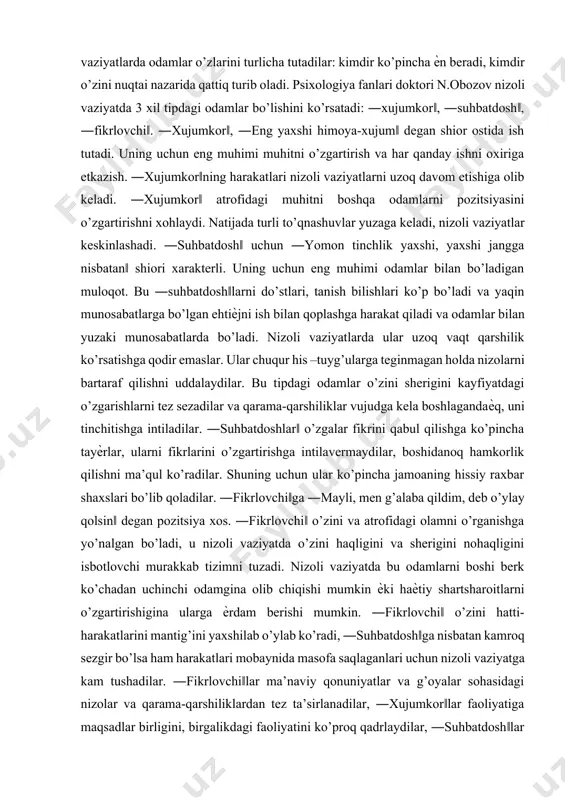 a kelish manbalariga ko’ra ham farqlash mumkin: ob’ektiv va sub’ektiv manba. odamlarni murakkab qarama-qarshi vaziyatga tushib qolishlari ob’ektiv manba bo’lib hisoblanishi mumkin. mehnat sharoitlarining ѐmonligi, xodimlar vazifalarini aniq belgilab berilmasligi kabilar jamoada tarang vaziyatlarni osongina vujudga keltiruvchi manba bo’lib hisoblanadi. agar odamlar ana shunday vaziyatlarga solib qo’yilgan bo’lsa, u holda ularni kayfiyatlari, xarakterlari, jamoada shakllangan munosabatlaridan qat’iy nazar nizolar kelib chiqish ehtimoli yuqori bo’ladi. bu nizolarni bartaraf qilish uchun ob’ektiv vaziyatni o’zgartirish orqaligina erishish mumkin. bunday vaziyatdagi nizolar jamoa haѐt va faoliyatidagi noxush xolatlar haqida signal beradi. xodimlarni ularni intilishlari, xohishlari va qiziqishlarini qondirilishi uchun to’sib bo’lib xizmat qilishini nizoli vaziyatni vujudga keltiruvchi sub’ektiv manba bo’lib xizmat qilishi mumkin. nizoli vaziyatlarda odamlar o’zlarini turlicha tutadilar: kimdir ko’pincha ѐn beradi, kimdir o’zini nuqtai nazarida qattiq turib oladi. psixologiya fanlari doktori n.obozov nizoli vaziyatda 3 xil tipdagi odamlar bo’lishini ko’rsatadi: ―xujumkor‖, ―suhbatdosh‖, ―fikrlovchi‖. ―xujumkor‖, ―eng yaxshi himoya-xujum‖ degan shior ostida ish tutadi. …
