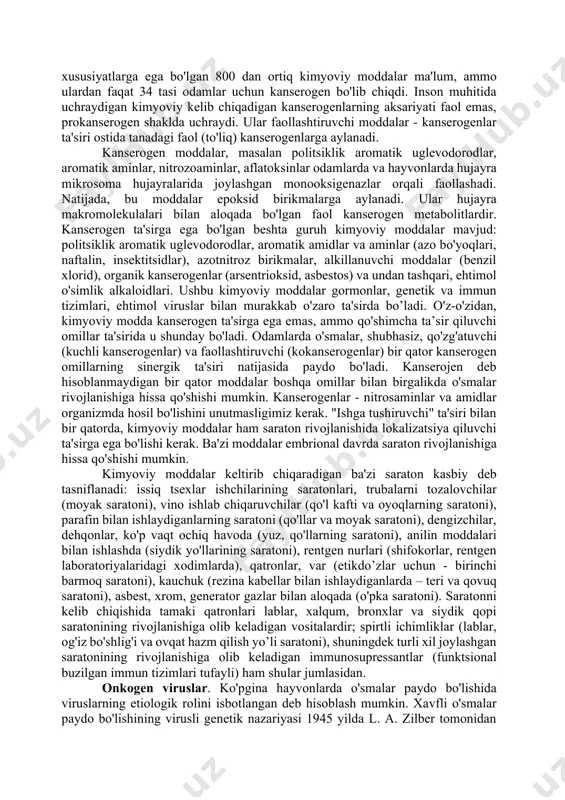 klar va jigar saratonining rivojlanishiga olib kelishi mumkin (toriyning nurlanishi), osteosarkoma (strontsiy radionuklidi ta’sirida); rentgen nurlari teri saratoniga, leykozga olib keladi; yadroviy reaktorlardagi avariyalarda ommaviy nurlanish qurbonlarda saraton va leykoz rivojlanishiga olib kelgan. kimyoviy moddalar. jahon sog’liqni saqlash tashkiloti (jsst) ning maxsus hay’ati 1964 yilda 80% hollarda inson saratoniga kimyoviy kanserogenlar sabab bo'lganligini aniqlagan. ular yirik shaharlar atmosfera havosida (polisiklik aromatik uglevodorodlar), yonish mahsulotlarida, tamaki tutunida, dudlangan go'sht mahsulotlarida, meva va sabzavotlarda uchraydi. kanserogen xususiyatlarga ega bo'lgan 800 dan ortiq kimyoviy moddalar ma'lum, ammo ulardan faqat 34 tasi odamlar uchun kanserogen bo'lib chiqdi. inson muhitida uchraydigan kimyoviy kelib chiqadigan kanserogenlarning aksariyati faol emas, prokanserogen shaklda uchraydi. ular faollashtiruvchi moddalar - kanserogenlar ta'siri ostida tanadagi faol (to'liq) kanserogenlarga aylanadi. kanserogen moddalar, masalan politsiklik aromatik uglevodorodlar, aromatik aminlar, nitrozoaminlar, aflatoksinlar odamlarda va hayvonlarda hujayra mikrosoma hujayralarida joylashgan monooksigenazlar orqali faollashadi. natijada, bu moddalar epoksid birikmalarga aylanadi. ular hujayra makromolekulalari bilan aloqada bo'lgan …