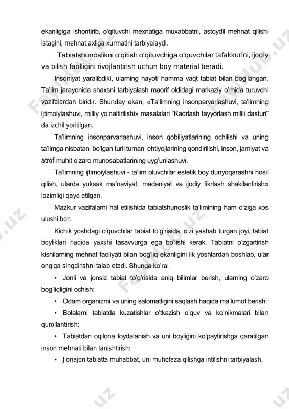 a bilish faolligini rivojlantirish uchun boy material beradi. insoniyat yaralibdiki, ularning hayoti hamma vaqt tabiat bilan bog’langan. ta’lim jarayonida shaxsni tarbiyalash maorif oldidagi markaziy o’rnida turuvchi vazifalardan biridir. shunday ekan, «ta’limning insonparvarlashuvi, ta’limning ijtimoiylashuvi, milliy yo’naltirilishi» masalalari “kadrlash tayyorlash millii dasturi” da izchil yoritilgan. ta’limning insonparvarlashuvi, inson qobiliyatlarining ochilishi va uning ta’limga nisbatan bo’lgan turli tuman ehtiyojlarining qondirilishi, inson, jamiyat va atrof-muhit o’zaro munosabatlarining uyg’unlashuvi. ta’limning ijtimoiylashuvi - ta’lim oluvchilar estetik boy dunyoqarashni hosil qilish, ularda yuksak ma’naviyat, madaniyat va ijodiy fikrlash shakllantirish» lozimligi qayd etilgan. mazkur vazifalarni hal etilishida tabiatshunoslik ta’limining ham o’ziga xos ulushi bor. kichik yoshdagi o’quvchilar tabiat to’g’risida, o’zi yashab turgan joyi, tabiat boyliklari haqida yaxshi tasavvurga ega bo’lishi kerak. tabiatni o’zgartirish kishilarning mehnat faoliyati bilan bog’liq ekanligini ilk yoshlardan boshlab, ular ongiga singdirishni talab etadi. shunga ko’ra: • jonli va jonsiz tabiat to’g’risida aniq bilimlar berish, ularning o’zaro bog’liqligini ochish: • odam organizmi va uning …