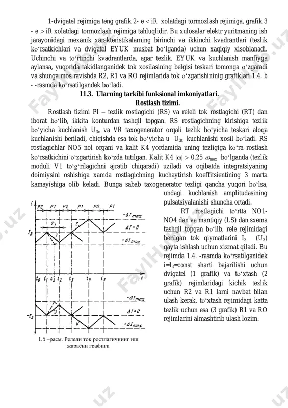 taxogenerator orqali tezlik boʻyicha teskari aloqa kuchlanishi beriladi, chiqishda esa tok boʻyicha u u3t kuchlanishi xosil boʻladi. rs rostlagichlar no5 nol organi va kalit k4 yordamida uning tezligiga koʻra rostlash koʻrsatkichini oʻzgartirish koʻzda tutilgan. kalit k4   0,25 max boʻlganda (tezlik moduli v1 toʻgʻrilagichni ajratib chiqaradi) uziladi va oqibatda integratsiyaning doimiysini oshishiga xamda rostlagichning kuchaytirish koeffitsientining 3 marta kamayishiga olib keladi. bunga sabab taxogenerator tezligi qancha yuqori boʻlsa, undagi kuchlanish amplitudasining pulsatsiyalanishi shuncha ortadi. rt rostlagichi toʻrtta no1- no4 dan va mantiqiy (ls) dan sxema tashqil topgan boʻlib, rele rejimidagi berilgan tok qiymatlarini i3 (u3) qayta ishlash uchun xizmat qiladi. bu rejimda 1.4. -rasmda koʻrsatilganidek i=i3=const sharti bajarilishi uchun dvigatel (1 grafik) va toʻxtash (2 grafik) rejimlaridagi kichik tezlik uchun r2 va r1 larni navbat bilan ulash kerak, toʻxtash rejimidagi katta tezlik uchun esa (3 grafik) r1 va ro rejimlarini almashtirib ulash lozim. 1.5 –расм. релели ток ростлагичнинг иш …