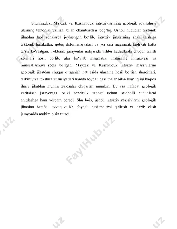 lib, ularning tuzilishi odatda mayda yoki o‘rta donador bo‘ladi. gabbrolar esa asosan piroksen, plagioklaz va ba’zan olivin minerallaridan iborat bo‘lib, ularning zich va massiv tuzilishi bilan ajralib turadi. bu intruziv jinslarda kontakt metamorfizmi natijasida hosil bo‘lgan metamorfik o‘zgarishlar ham kuzatiladi. mayzak va kushkuduk intruzivlari atrofidagi hududlarda metamorfik aureolalar shakllangan bo‘lib, bu yerda skarnlashuv, greisenlashuv va gidrotermal o‘zgarishlar natijasida turli minerallar paydo bo‘lgan. ayniqsa, kvars, seritsit, xlorit va turli rudaviy minerallar (masalan, pirit, molibdenit, magnetit) bilan boyigan zonalar aniqlangan. ushbu minerallashuv va petrografik o‘zgarishlar intruziv jinslarning foydali qazilmalar bilan bog‘liqligini ko‘rsatadi. xususan, mayzak va kushkuduk intruzivlari mis, molibden, oltin va boshqa qimmatbaho metallar konlari bilan bog‘liq bo‘lishi mumkin. bunday hududlarni geologik jihatdan batafsil o‘rganish konchilik sanoati uchun katta ahamiyatga ega bo‘lib, foydali qazilmalarni qidirish va ekspluatatsiya qilish jarayonida muhim rol o‘ynaydi. mayzak va kushkuduk intruziv massivlari o‘zbekistonning tog‘li hududlarida joylashgan bo‘lib, ularning tarkibida turli xil magmatik jinslar mavjud. ushbu jinslar asosan …