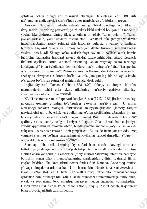 li ayollar va ayollarning teng huquqliligi, bolalar tarbiyasidagi muayyan erkinlik, ona va bolaning hayotidagi nufuzi ortishi shaklida rivojlanib kelmoqda. lekin biz oila va nikoh tushunchalarining allomalar va taniqli olimlar izlanishlarida qanday ifoda etilganligiga e‘tiborni qaratamiz. ana shunday nikoh tarixiga qiziqqan olimlardan biri qadimgi grek faylasufi platon bo‘lgan. antik davrda platon (aflotun) oila va davlat munosabatlari to‘g‘risida mulohaza yuritar ekan, jamiyat (davlat) manfaatlari shaxs manfaatlaridan ustun degan g‘oyani ilgari surgan edi. uning fikricha, ―ideal davlat – xotin va bolalarning umumiyigidir.... har bir nikoh davlat uchun fodali bo‘lishi kerak‖. uning fikricha, barcha zamon va makonlarda patriarxal oila ijtimoiy munosabatlarning, jamiyat hayotining asosi bo‘lgan, davlat esa ana shu kabi oilalarning birlashuvida paydo bo‘lgan 1 . lekin platonning o‘zi o‘z qarashlarini oxirigacha himoya qilib, fikrlarini yakunlay olmadi. ―ideal davlat‖ 2 deb nomlangan loyihasida u jamiyatda hamjihatlikni ta‘minlash uchun ayollar, bolalar birlashmalar va sarmoyalarning umumiyligiga erishish lozim, degan fikrni ilgari surdi. lekin ayni shu oxirgi …