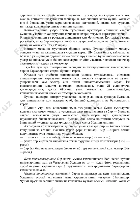 босиши кучи ёрдамида эришилади; · контактлар туташмай турганида ҳосил бўладиган оксид пардасини уз —узидан тозаланиши, кўпинча контактлар туташиб ажралганда парда уз —узидан тозаланади; · узаро тегиб туриш майдонининг катталашуви тегиш нуқталари сонини етарли бўлиши билан эришилади. шу нарсани қайд қилиб утиш керакки, контактлар бир — бирига бутун сиртлари билан эмас, балки чекли сондаги нуқталари билангина тегиб туради. бунга сабаб контактларга ишлов берилганидан сунг унинг сиртларида долган нотекисликлар етарлича ростланмагандан бўладиган узаро қийшайишлар ва қоказолардир. тегиб турган нуқталарининг сони оз бўлганда ва контактларни бир —бирига босадиган кучи кам бўлганда утиш ҳаршилиги катта бўлиб кетиши мумкин. бу вақтда занжирдан катта ток оқанда контактнинг туташган жойларида ток зичлиги катта бўлиб, контакт қизий бошлайди, утиш ҳаршилиги янада катталашиб, қизиш ҳам зураяди, натижада контактлар шикастланиши мумкин. контактларнинг узаро тегиб турадиган нуқталари сонининг етарли бўлиши, уларнинг конструкцияларидан ташҳари, тегувчи сиртларнинг бир —бирига мосланиши ва ростлаш аниқлигига ҳам боглиедир. контактлар яхши ростланса, улар бир —бирига нисбатан тутри …