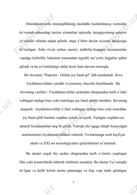 b oshmoqda. mana shunday teatrlarda madaniy hordiq lish uchun albatta bir nacha soat oldin yoki bo’lmasa bir necha kun oldin band qilish talab qilinadi. mana shunaqa holatlarda insonlar tomonidan joyni oldindan band qilishga vaqt topa olishmayotganligi sababli bazida bunday teatrlarga kirishdan voz kechishga to’g’ri kelgan . mana shunday holatlarni oldini olish uchun bu ilova ishlab chiqish kerak hisoblanadi mundarija kirish……………………………….………………..…………………………….4 1. nazariy qism ………………………….…….…………………………………...5 1.1kurs ishi haqida ma`lumot.........................................................................5 1.2axborot tizimini yaratish uchun texnik topshiriqlar umumiy tuzilmasi........................................................................................................7 2. asosiy qism………………………….…….…………………....................….10 2.1popcorn mobil ilovasini ishlab chiqish................…………………........10 2.2 popcorn mobil ilovasiga dezayn yaratish..............................................18 dastur kodi (ilova………………………………........................................32 3.foydalanuvchi uchun qo’llanma ..………...................…..……………….…….25 xulosa………………………………………...………….................….….………30 adabiyotlar ro’yxati …………….………….……………………….....................31 bo’lim tavsifi muqaddima bu dastur orqali biz uydan chiqmasdan turib o’zimiiz yoqtirgan film yoki konsertlarda ishtirok etishimiz mumkin. bu dastur uyi uzoqda bo’lgan va kelib ketish ancha qimmatga va kup vaqt talab qiladigan foydalanuvchilar va ortiqcha vaqt sarflamasdan konsert ga bilet band qiluvchilar uchun mo’ljallangan. bilamizki, hozirda yurtimizda juda …