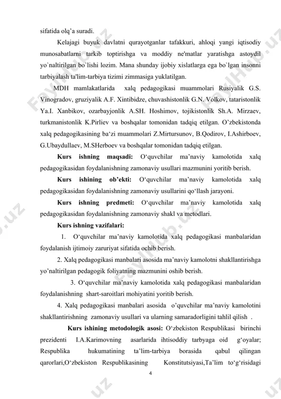 rish. 2. xalq pedagogikasi manbalari asosida ma’naviy kamolotni shakllantirishga yo’naltirilgan pedagogik foliyatning mazmunini oshib berish. 3. o‘quvchilar ma’naviy kamolotida xalq pedagogikasi manbalaridan foydalanishning shart-saroitlari mohiyatini yoritib berish. 4. xalq pedagogikasi manbalari asosida o’quvchilar ma’naviy kamolotini shakllantirishning zamonaviy usullari va ularning samaradorligini tahlil qilish . kurs ishining metodologik asosi: o‘zbekiston respublikasi birinchi prezidenti i.a.karimovning asarlarida ihtisoddiy tarbyaga oid g‘oyalar; respublika hukumatining ta’lim-tarbiya borasida qabul qilingan qarorlari,o‘zbekiston respublikasining konstitutsiyasi,ta’lim to‘g‘risidagi qonun kadrlar tayyorlash milliy dasturi, milliy mafkura va istiqlol g‘oyasi sharq mutafakkirlarining komil inson tarbiyasiga oid qarashlari, xalq pedagogikasining asosiy yo‘nalishlari, republikada, hamdo‘stlik mamlakatlardagi falsafa, psixologiya,pedagogika, etnografiya, sotsialogiya va ihtisodiyot yo‘nalishidagi fanlarining eng so‘nggi yutuqlarii bitiruv malakaviy ishining metodologik asoslarini tashkil etadi. kurs ishining tuzilishi va hajmi: ishimiz kirish, 4-bo’lim , xulosa, foydalanilgan adabiyotlar va 22 sahifadan iborat. 1.o‘quvchilar ma’naviy kamolotida xalq pedagogikasimanbalaridan foydalanish ijtimoiy zaruriyat sifatida. milliy istiqlol tufayli xalqimizning o’z milliy, madaniy, tarixiy merosini o’rganish imkoniyatlari qayta tiklandi. milliylik, o‘zlikni …