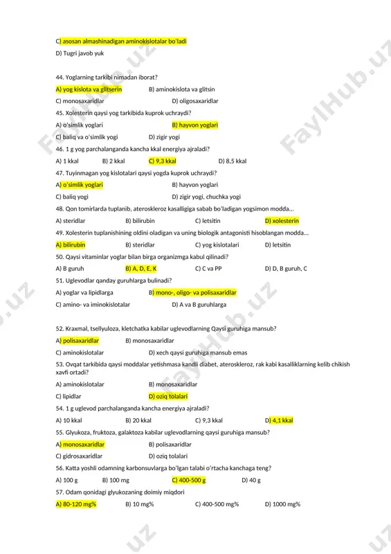 ) 55-60 % d) 5 % 40. oqsillarni parchalovchi fermentlarning umumiy nomi a) lipazalar b) amilazalar c) proteazalar d) karbogidrazalar 41. organizmda zahira bo’lib tuplanmaydigan va azot tutadigan modda a) lipazalar b) uglevodlar c) yoglar d) oqsillar 42. to’la qiymatli oqsillar tarkibida... a) almashinmaydigan aminokislotalar ko’p bo’ladi b) almashinmaydigan aminokislotalar kam bo’ladi c) almashinadigan aminokislotalar va azot bo’ladi d) fakat almashinadigan aminokislotalar bo’ladi 43. to’la qiymatsiz oqsillar tarkibida... a) almashinmaydigan aminokislotalar ko’p bo’ladi b) almashinmaydigan aminokislotalar va azot bo’ladi c) asosan almashinadigan aminokislotalar bo’ladi d) tugri javob yuk 44. yoglarning tarkibi nimadan iborat? a) yog kislota va glitserin b) aminokislota va glitsin c) monosaxaridlar d) oligosaxaridlar 45. xolesterin qaysi yog tarkibida kuprok uchraydi? a) o’simlik yoglari b) hayvon yoglari c) baliq va o’simlik yogi d) zigir yogi 46. 1 g yog parchalanganda kancha kkal energiya ajraladi? a) 1 kkal b) 2 kkal c) 9,3 kkal d) 8,5 kkal 47. tuyinmagan …