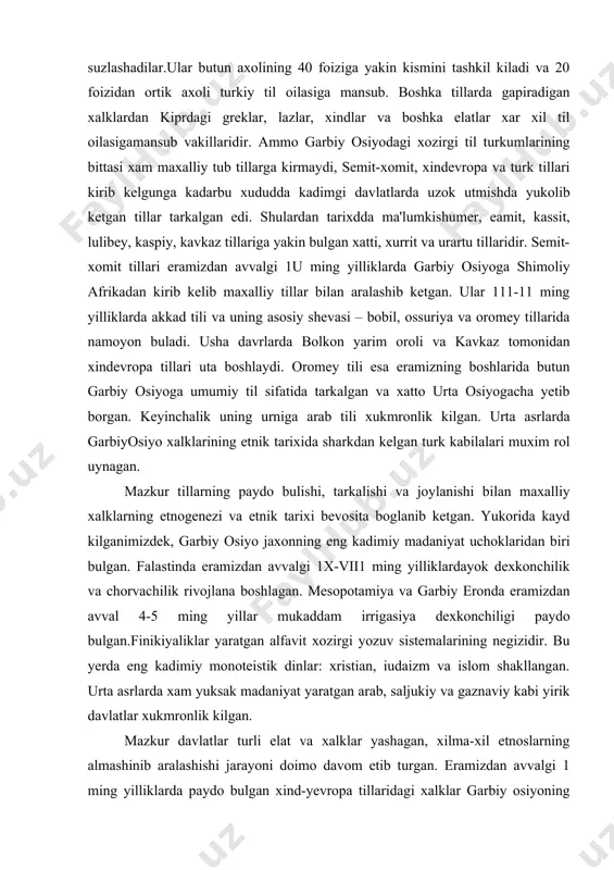 yilliklardayok dexkonchilik va chorvachilik rivojlana boshlagan. mesopotamiya va garbiy eronda eramizdan avval 4-5 ming yillar mukaddam irrigasiya dexkonchiligi paydo bulgan.finikiyaliklar yaratgan alfavit xozirgi yozuv sistemalarining negizidir. bu yerda eng kadimiy monoteistik dinlar: xristian, iudaizm va islom shakllangan. urta asrlarda xam yuksak madaniyat yaratgan arab, saljukiy va gaznaviy kabi yirik davlatlar xukmronlik kilgan. mazkur davlatlar turli elat va xalklar yashagan, xilma-xil etnoslarning almashinib aralashishi jarayoni doimo davom etib turgan. eramizdan avvalgi 1 ming yilliklarda paydo bulgan xind-yevropa tillaridagi xalklar garbiy osiyoning ancha kismini bosib olib midiya, persiya, keyinrok parfiya va boktriya kabi kudratli despotik davlatlarni yaratganlar. bu davlatlarda yashagan maxalliy elatlar bilan kelgindi etnoslarning aralashib ketishi okibatida kupchilik eroniy tillardagi xozirgi utrok xalklar (forslar, gilyonlar, mazandaronlar, kisman pushtunlar va tojiklar) va kuchmanchi elatlar (pushtunlarning bir kismi, kurdlar, lurdar, baxtiyorlar va xokazo) shakllangan. maxalliy axoli bilan vii1-vii1 asrlarda kirib kelgan arablarning aralashuvidan xozirgi arab millati paydo bulgan. x1-xii asrlarda kichik osiyoga bostirib …
