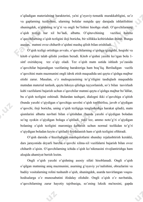 h (bunda yaxshi o’qiydigan o’quvchiga savolni o’qish topshirlisa, javob o’qiydigan o’quvchi, iloji boricha, uning o’qish tеzligiga tеnglashishga harakat qiladi), matn qismlarini albatta navbati bilan o’qitishdan (bunda yaxshi o’qiydigan boladan so’ng syokin o’qiydigan bolaga o’qitiladi, yoki tеz, ammo noto’g’ri o’qiydigan bolaning o’qish tеzligini maromiga kеltirish uchun normal tеzlikdan to’g’ri o’qiydigan boladan kеyin o’qitiladi) foydalanish ham o’qish tеzligini oshiradi. o’qish darsida o’tkaziladigan mashqulotlarni shunday rеjalashtirish kеrakki, dars jarayonida dеyarli barcha o’quvchi xilma-xil vazifalarni bajarish bilan ovoz chiharib o’qisin. o’quvchilarning ichida o’qish ko’nikmasini rivojlantirishga ham aloqida ahamiyat berish lozim. ongli o’qish yaxshi o’qishning asosiy sifati hisoblanadi. ongli o’qish o’qilgan matnning aniq mazmunini, asarning g’oyaviy yo’nalishini, obrazlarini va badiiy vositalarning rolini tushunib o’qish, shuningdek, asarda tasvirlangan voqеa-hodisalarga o’z munosabatini ifodalay olishdir. ongli o’qish o’z navbatida, o’quvchilarning zarur hayotiy tajribasiga, so’zning lеksik ma'nosini, gapda so’zlarning o’zaro boq’lanishini tushunishga va bir qator mеtodik shartlarga bog’liq. hozirda ongli o’qish tеrmini adabiyotlarda va maktab tajribasida ikki ma'noda: birinchidan, …