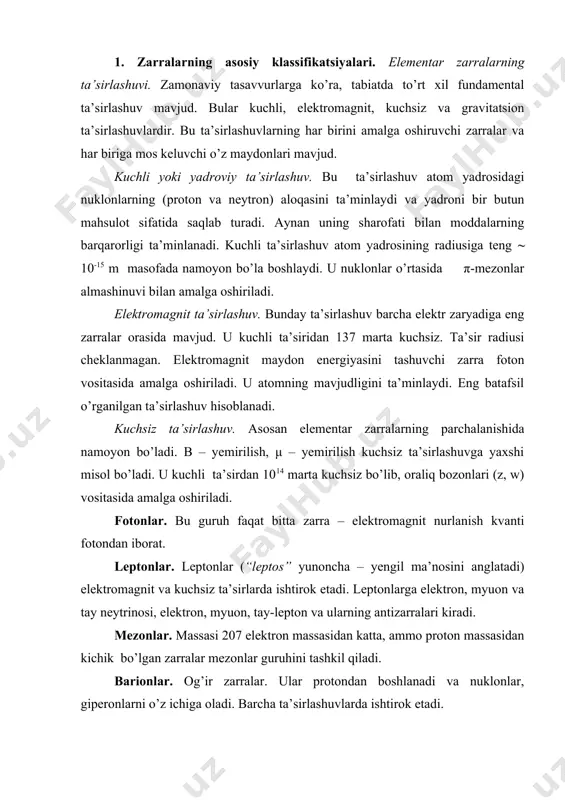 xshi misol bo’ladi. u kuchli ta’sirdan 1014 marta kuchsiz bo’lib, oraliq bozonlari (z, w) vositasida amalga oshiriladi. fotonlar. bu guruh faqat bitta zarra – elektromagnit nurlanish kvanti fotondan iborat. leptonlar. leptonlar (“leptos” yunoncha – yengil ma’nosini anglatadi) elektromagnit va kuchsiz ta’sirlarda ishtirok etadi. leptonlarga elektron, myuon va tay neytrinosi, elektron, myuon, tay-lepton va ularning antizarralari kiradi. mezonlar. massasi 207 elektron massasidan katta, ammo proton massasidan kichik bo’lgan zarralar mezonlar guruhini tashkil qiladi. barionlar. og’ir zarralar. ular protondan boshlanadi va nuklonlar, giperonlarni o’z ichiga oladi. barcha ta’sirlashuvlarda ishtirok etadi. elektron zarralar jadvali zarralarning nomi belgisi elektron massasi birligidagi massasi elektron zaryadi birligidagi zaryadi yasash vaqti, s zarra antizarra foton γ γ 0 0 doimiy leptonlar elektron neytrinosi myuon neytrinosi tau neytrino νe νμ ντ 0 0 0 0 0 0 doimiy doimiy doimiy elektron e- e+ 1 -1 doimiy muyon μ- μ+ 207 -1 2,2 · 10-6 tau-lepton τ- τ+ 3492 …