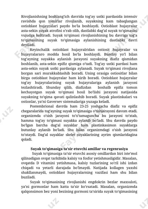 i bilan uning miqdori kamayib boradi va oxirida tugaydi. rivojlanishning boshlang’ich davrida tog’ay ustki pardasida intensiv ravishda qon tomirlar rivojlanib, suyakning kam tabaqlangan ostioblast hujayralari paydo bo’la boshlaydi. ostioblast hujayralar asta-sekin suyak atrofini o’rab olib, dastlabki dag’al suyak to’qimasini vujudga keltiradi. suyak to’qimasi rivojlanishining bu davriga tog’a to’qimasining suyak to’qimasiga aylanishining dastlabki davri deyiladi. keyinchalik ostioblast hujayralridan ostiosit hujayralar va hujayralararo modda hosil bo’la boshlaydi. bunday yo’l bilan tog’ayning suyakka aylanish jarayoni suyakning diafiz qismidan boshlanib, asta-sekin epifiz qismiga o’tadi. tog’ay ustki pardasi ham asta-sekin suyak ustki pardasiga aylanadi. suyak to’qimasi rivojlana borgan sari murakkablashib boradi. uning orasiga ostiositlar bilan birga ostioblast hujayralar ham kirib boradi. ostioblast hujayralar tog’ay hujayralarining suyak hujayralariga aylanish jarayoni tezlashtiradi. shunday qilib, diafizdan boshalb epifiz tomon kechayotgan suyak to’qimasi hosil bo’lishi jarayoni natijasida suyakning to’qima qavati qalinlashib boradi. suyak plastinkalari va ostionlar, ya’ni gaversev sistemalariga yuzaga keladi. postembrional davrda ham 23-25 yoshgacha diafiz va epifiz …