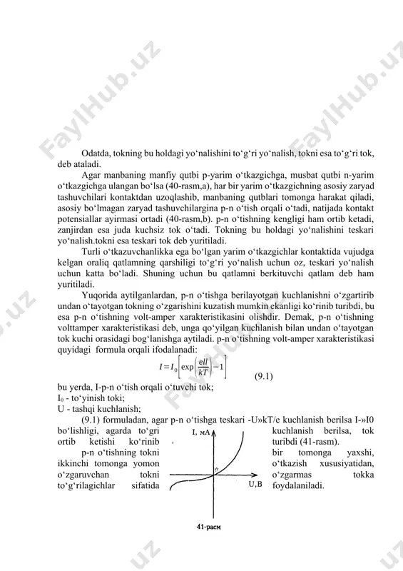 hning asosiy zaryad tashuvchilari p-n o‘tish orqali o‘tadi. asosiy bo‘lmagan zaryad tashuvchilar, n-yarim o‘tkazgichdagi kovaklar manbaning musbat qutbiga, p-yarim o‘tkazgichda esa elektronlar manbaning manfiy qutbiga tomon harakat qiladi.natijada p-n o‘tishning kengligi kamayadi (39-rasm, b) va zanjirdan tok o‘tadi. odatda, tokning bu holdagi yo‘nalishini to‘g‘ri yo‘nalish, tokni esa to‘g‘ri tok, deb ataladi. agar manbaning manfiy qutbi p-yarim o‘tkazgichga, musbat qutbi n-yarim o‘tkazgichga ulangan bo‘lsa (40-rasm,a), har bir yarim o‘tkazgichning asosiy zaryad tashuvchilari kontaktdan uzoqlashib, manbaning qutblari tomonga harakat qiladi, asosiy bo‘lmagan zaryad tashuvchilargina p-n o‘tish orqali o‘tadi, natijada kontakt potensiallar ayirmasi ortadi (40-rasm,b). p-n o‘tishning kengligi ham ortib ketadi, zanjirdan esa juda kuchsiz tok o‘tadi. tokning bu holdagi yo‘nalishini teskari yo‘nalish.tokni esa teskari tok deb yuritiladi. turli o‘tkazuvchanlikka ega bo‘lgan yarim o‘tkazgichlar kontaktida vujudga kelgan oraliq qatlamning qarshiligi to‘g‘ri yo‘nalish uchun oz, teskari yo‘nalish uchun katta bo‘ladi. shuning uchun bu qatlamni berkituvchi qatlam deb ham yuritiladi. yuqorida aytilganlardan, p-n o‘tishga berilayotgan …