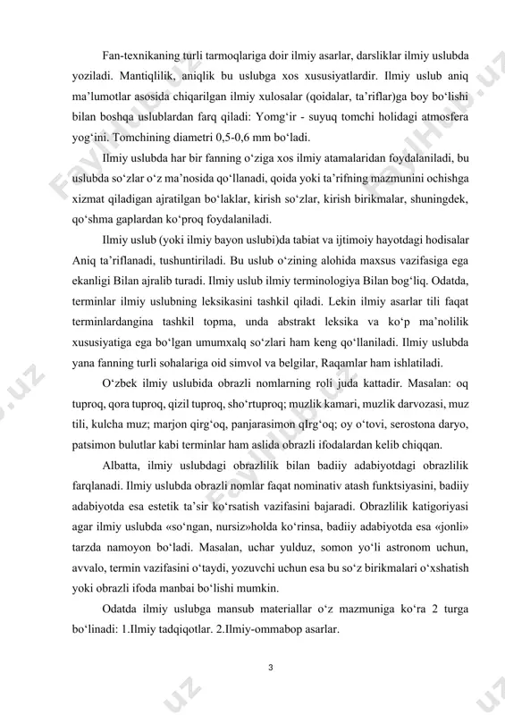 r ilmiy uslubda «so‘ngan, nursiz»holda ko‘rinsa, badiiy adabiyotda esa «jonli» tarzda namoyon bo‘ladi. masalan, uchar yulduz, somon yo‘li astronom uchun, avvalo, termin vazifasini o‘taydi, yozuvchi uchun esa bu so‘z birikmalari o‘xshatish yoki obrazli ifoda manbai bo‘lishi mumkin. odatda ilmiy uslubga mansub materiallar o‘z mazmuniga ko‘ra 2 turga bo‘linadi: 1.ilmiy tadqiqotlar. 2.ilmiy-ommabop asarlar. ilmiy tadqiqotlar biron-bir fan sohasidagi izlanishlarni qamraydi, uzoq yillar olib borilgan ijodiy mehnat samarasini ko‘rsatdi. masalan: oybekning «abdulla qodiriyning ijodiy yo‘li», i.sultonning «navoiyning qalb daftari», h.yoqubovning «adibning mahorati» kabi asarlar xudi shunday tadqiqotlardir. ilmiy ommabop asarlar hamma uchun tushunilishi qiyin bo‘lgan masalalarni sharhlaydi. bunday asarlarda iloji boricha murakkab atamalar qo‘llanmaydi. bu uslubda ham shevachilikka yo‘l qo‘yilmaydi. lekin bu ikki xillik ilmiy uslub umumiylik asosida bir-biriga bog‘liq bo‘ladi. xullas ilmiy uslub materialini o‘zaro tutashtiruvchi holatlar quyidagilar: 1.dalillarning aniqligi, mantiiqiy asosligi, tavsifiy izchilligi ilmiy uslubning barchasi uchun muhim hususiyatdir. 2. ilmiy terminlarining ko‘proq qo‘llanilishi bu sohaning harakteriga mosdir. 3. ilmiy …