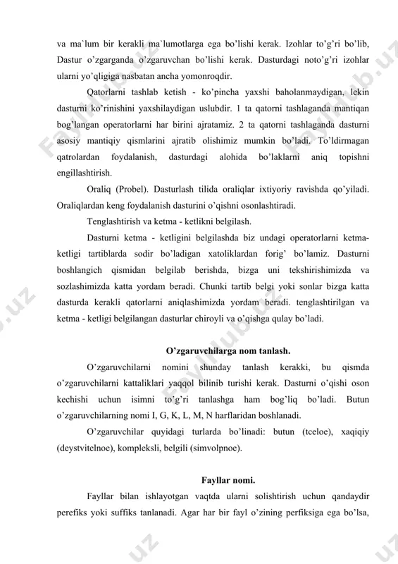 etiladi. lekin u dasturni o’qishini va foydalanishni qiyinlashtiradi. operatorlarni joylashtirish. ba`zi dasturlarda bitta qatorga bir necha operatorlarni joylashtirish mumkin. lekin bu 2 ta sababga ko’ra noqulay: birinchidan, dasturni o’qish qiyinlashadi. ikkinchidan, u paragraflarga bo’lish kabi uslubdan foydalanishni almashtiradi. yana bir sababdan biri shundaki, sintaksis xato haqida xabar borayotgan vaqtda, qatorning raqami ham beriladi. alfavit buyicha ro’yxatni tartiblash. dasturlash tilida juda ko’p o’zgaruvchilar qatnashadi va ularni ismi buyicha aniqlash tuzuvchining o’ziga bog’liqdir. shuning uchun tuzuvchining ishini osonlashtirish uchun ro’yxatlar tuziladi va ro’yxatlar 2 ta turga bo’linadi: 1. o’zgaruvchilar turi e`lon qilingandagi o’zgaruvchilar nomini ro’yxati. 2. jarayon parametrlarining ro’yxati. alfavit buyicha tartiblashni operator argumetlari ro’yxatida jarayonlarni chaqirib tartiblash ham mumkin. kichik ma`lumotlarni tartiblashning boshqa usuli - bu belgilarni raqamlash. ro’yxatlar ustun shaklida bo’lishi kerak. dasturchi ro’yxatni ustun shaklida tuzish uchun har bir o’zgaruvchilar ro’yxatidagi ismlarning eng ko’p belgilariga mos ravishda ismlar ostida joy qoldirish shart. bunday joylashtirishlar kirish - chiqishdan tortib har …