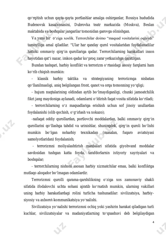 lari bilan ochiq qurolli qarama-qarshilik paytida, chechen jangarilari rossiya aholisi va davlat federal hokimiyatni 4 qoʻrqitish uchun qayta-qayta portlashlar amalga oshirganlar, rossiya hududida budenovsk kasalxonasini, dubrovka teatr markazida (moskva), beslan maktabida va boshqalar jangarilar tomonidan garovga olinishgan. va yana bir oʻziga xoslik. terrorchilar doimo “maqsad vositalarini oqlaydi” tamoyiliga amal qiladilar. "ular har qanday qurol vositalaridan foydalanadilar hattoki ommaviy qirgʻin qurollariga qadar. terrorchilarning harakatlari inson hayotidan qatʼi nazar, imkon qadar koʻproq zarar yetkazishga qaratilgan. bundan tashqari, harbiy konflikt va terrorizm oʻrtasidagi asosiy farqlarni ham koʻrib chiqish mumkin: - klassik harbiy taktika va strategiyaning terrorizmga nisbatan qoʻllanilmasligi, aniq belgilangan front, qanot va orqa tomonning yoʻqligi; - hujum nuqtalarining oldindan aytib boʻlmaydiganligi, chunki jamoatchilik fikri jang maydoniga aylanadi, odamlarni oʻldirish faqat vosita sifatida koʻriladi; - terrorchilarning oʻz maqsadlariga erishish uchun sof jinoiy usullardan foydalanishi (olib qochish, oʻgʻirlash va xokazo); -nafaqat oddiy qurollardan, portlovchi moddalardan, balki ommaviy qirgʻin qurollarini qoʻllashga tahdid va urinishlar, shuningdek, …