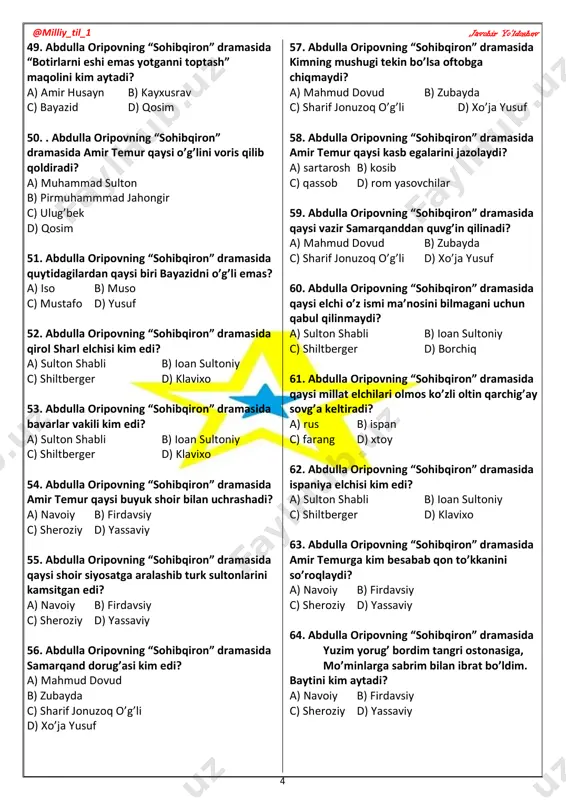 37. abdulla oripovning “sohibqiron” dramasida shartanch ustasi kim edi? a) muhammad sulton b) alouddin c) ulug’bek d) qosim 38. abdulla oripovning “sohibqiron” dramasida har tusga kira oladigan xufya kim edi? a) muhammad sulton b) alouddin c) ulug’bek d) qosim 39. 40. abdulla oripovning “sohibqiron” dramasida amir temurning otining ismi nima edi? a) jiyronqush b) g”irko’k c) ko’kdo’nan d) kuno’g’’lon 41. abdulla oripovning “sohibqiron” dramasida amir temur jangga ketayotganda qaysi nabirasini taxtda qoldirib ketadi? a) muhammad sulton b) pirmuhammmad jahongir c) ulug’bek d) qosim 42. abdulla oripovning “sohibqiron” dramasida amir temur bayazid bilan jangga ketishda shaharning ishlariyu tartibotiga kimni mas’ul etib ketadi? a) xo’ja yusuf b) pirmuhammmad jahongir c) ulug’bek d) bibixonim 43. abdulla oripovning “sohibqiron” dramasida qaysi obraz mast bo’lgan paytda xotiniga bot- bot qo’l ko’tarar edi? a) mironshoh b) pirmuhammmad jahongir c) ulug’bek d) mironshoh 44. abdulla oripovning “sohibqiron” dramasida amir temur kimni qirq kun zindonga solidi? a) mironshoh …