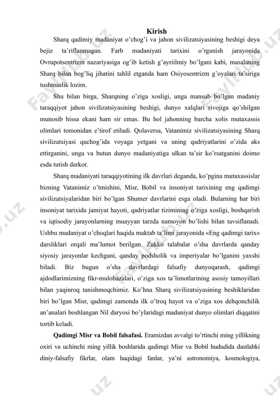 ivilizatsiyasining beshiklaridan biri bo’lgan misr, qadimgi zamonda ilk o’troq hayot va o’ziga xos dehqonchilik an’analari boshlangan nil daryosi bo’ylaridagi madaniyat dunyo olimlari diqqatini tortib keladi. qadimgi misr va bobil falsafasi. eramizdan avvalgi to’rtinchi ming yillikning oxiri va uchinchi ming yillik boshlarida qadimgi misr va bobil hududida dastlabki diniy-falsafiy fikrlar, olam haqidagi fanlar, ya’ni astronomiya, kosmologiya, matematika, mifologiyaga oid qarashlar birmuncha rivoj topgan. tabiiy-ilmiy, diniy-falsafiy fikrlarning yuzaga kelishi ikki yo’nalishda borgan. birinchi yo’nalish olam haqidagi tasavvurlarning astronomiya, kosmologiya, riyoziyot fanlari rivoji bilan bog’liq ekanini, ikkinchi yo’nalish esa, bu tasavvurlarning mifologiya bilan bog’liq bo’lganini ko’rsatadi. birinchi holda, asosan, tabiiy bilimlarga tayanilgan, kundalik hayotda duch kelinadigan voqea-hodisalar aniq dalillar asosida tahlil etilgan, o’rganilgan, ulardan tegishli xulosalar chiqarilgan. bu - o’sha davr uchun tabiiy hol edi, ya’ni u - davrning inson ongida aks etishi, kundalik turmush hodisalarining oddiy bir tarzda ifodalanishi edi. aynan ana shu hol tabiiy bilimlar rivojiga, garchand sodda tarzda bo’lsa-da, aksariyat …
